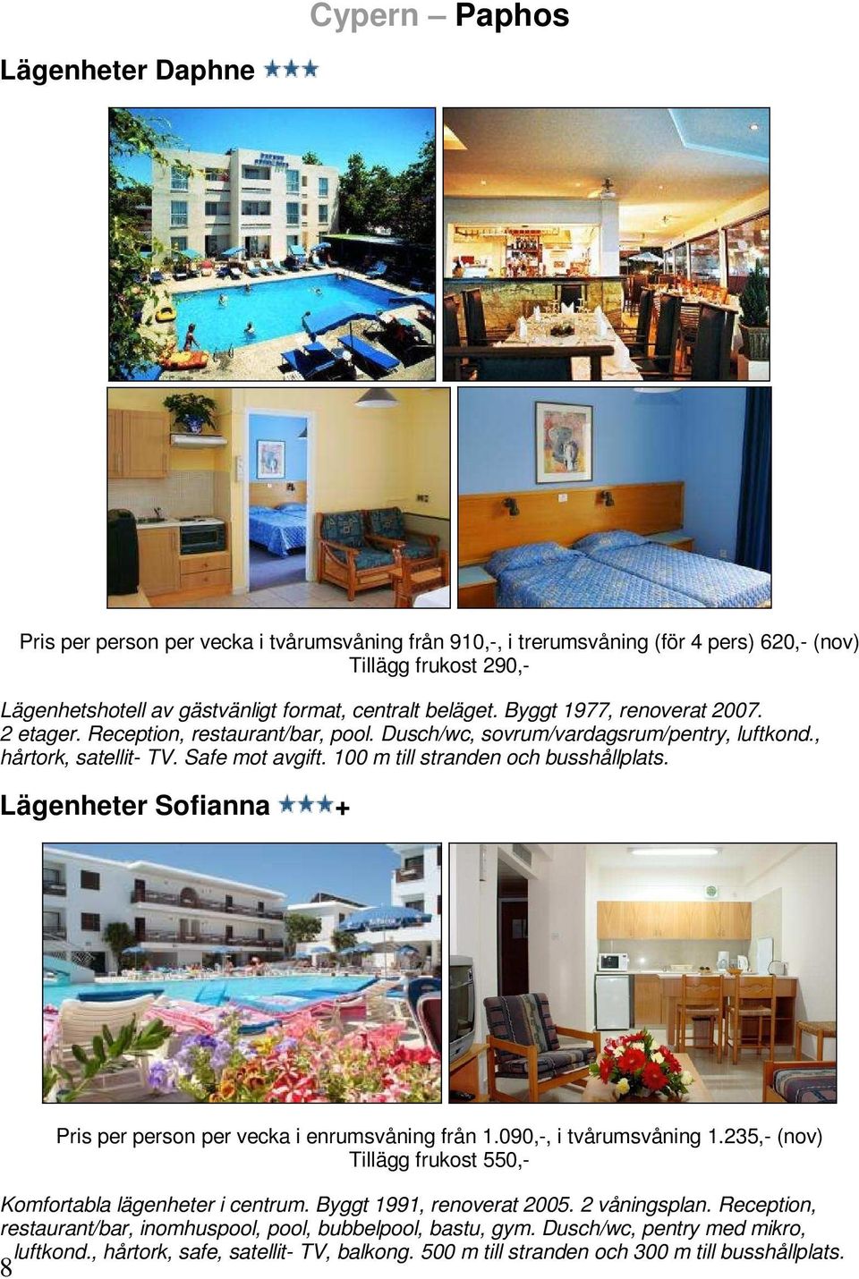 100 m till stranden och busshållplats. Lägenheter Sofianna + 8 Pris per person per vecka i enrumsvåning från 1.090,-, i tvårumsvåning 1.