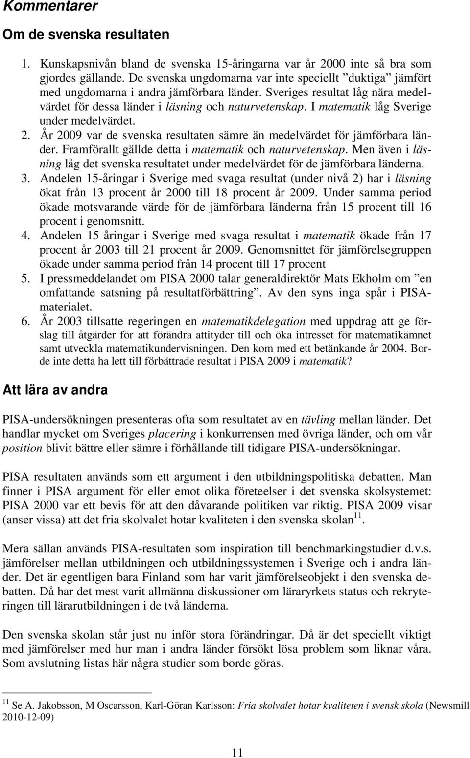 I matematik låg Sverige under medelvärdet. 2. År 2009 var de svenska resultaten sämre än medelvärdet för jämförbara länder. Framförallt gällde detta i matematik och naturvetenskap.
