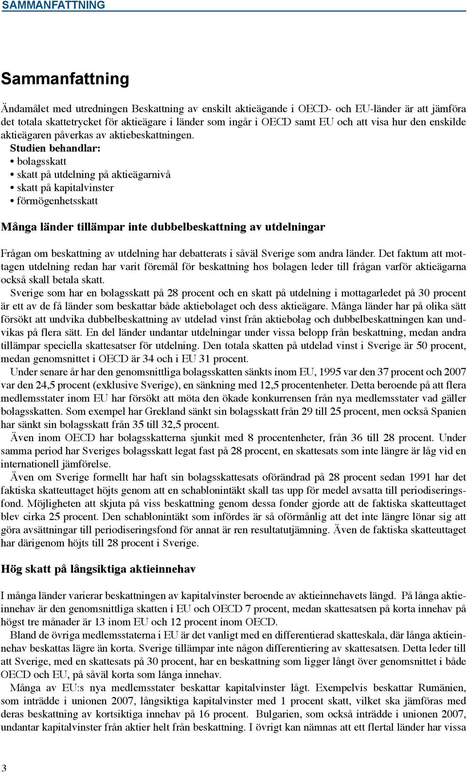 Studien behandlar: bolagsskatt skatt på utdelning på aktieägarnivå skatt på kapitalvinster förmögenhetsskatt Många länder tillämpar inte dubbelbeskattning av utdelningar Frågan om beskattning av