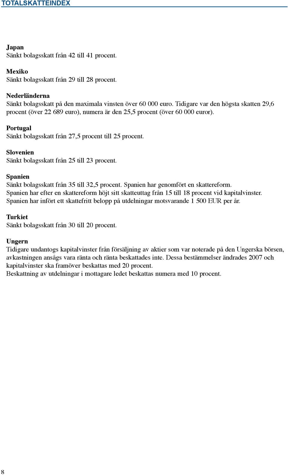 Sänkt bolagsskatt från 25 till 23 procent. Sänkt bolagsskatt från 35 till 32,5 procent. har genomfört en skattereform.