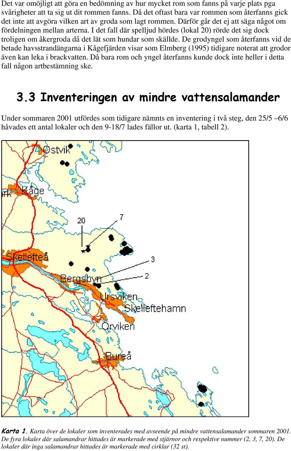 I det fall där spelljud hördes (lokal 20) rörde det sig dock troligen om åkergroda då det lät som hundar som skällde.