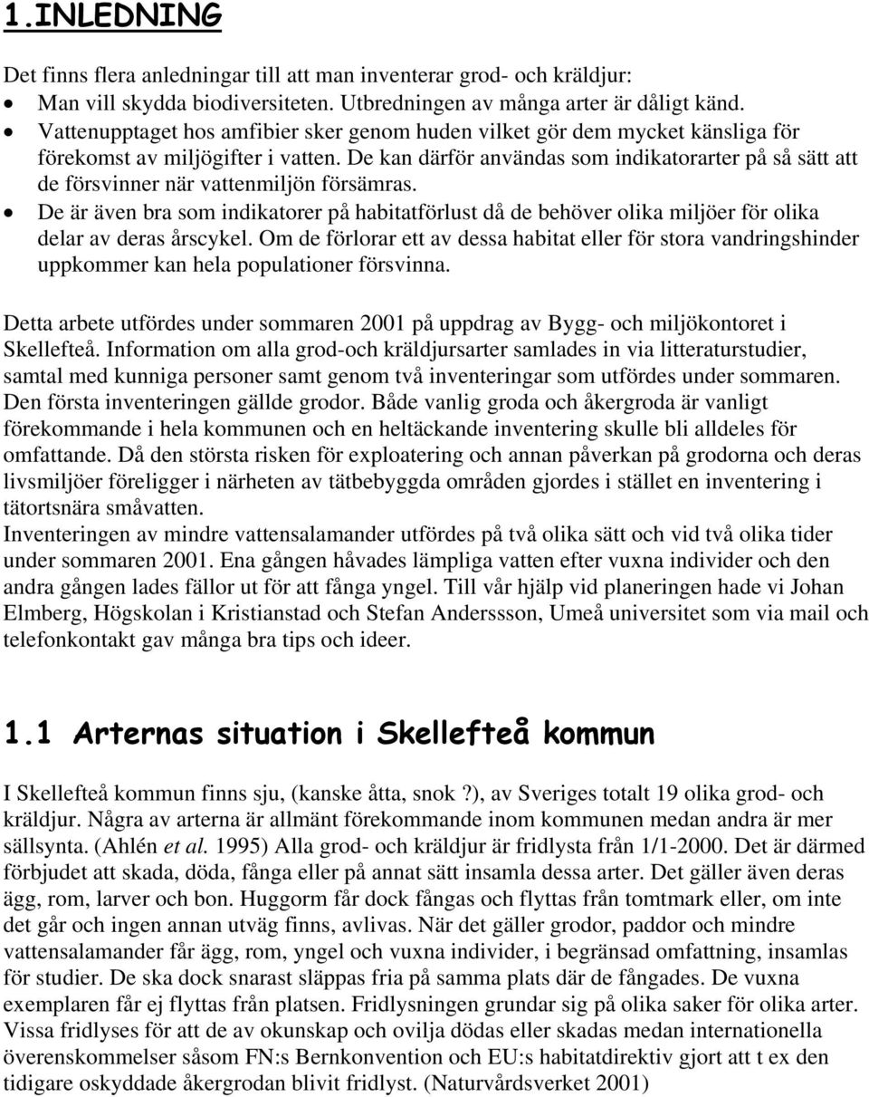 De kan därför användas som indikatorarter på så sätt att de försvinner när vattenmiljön försämras.