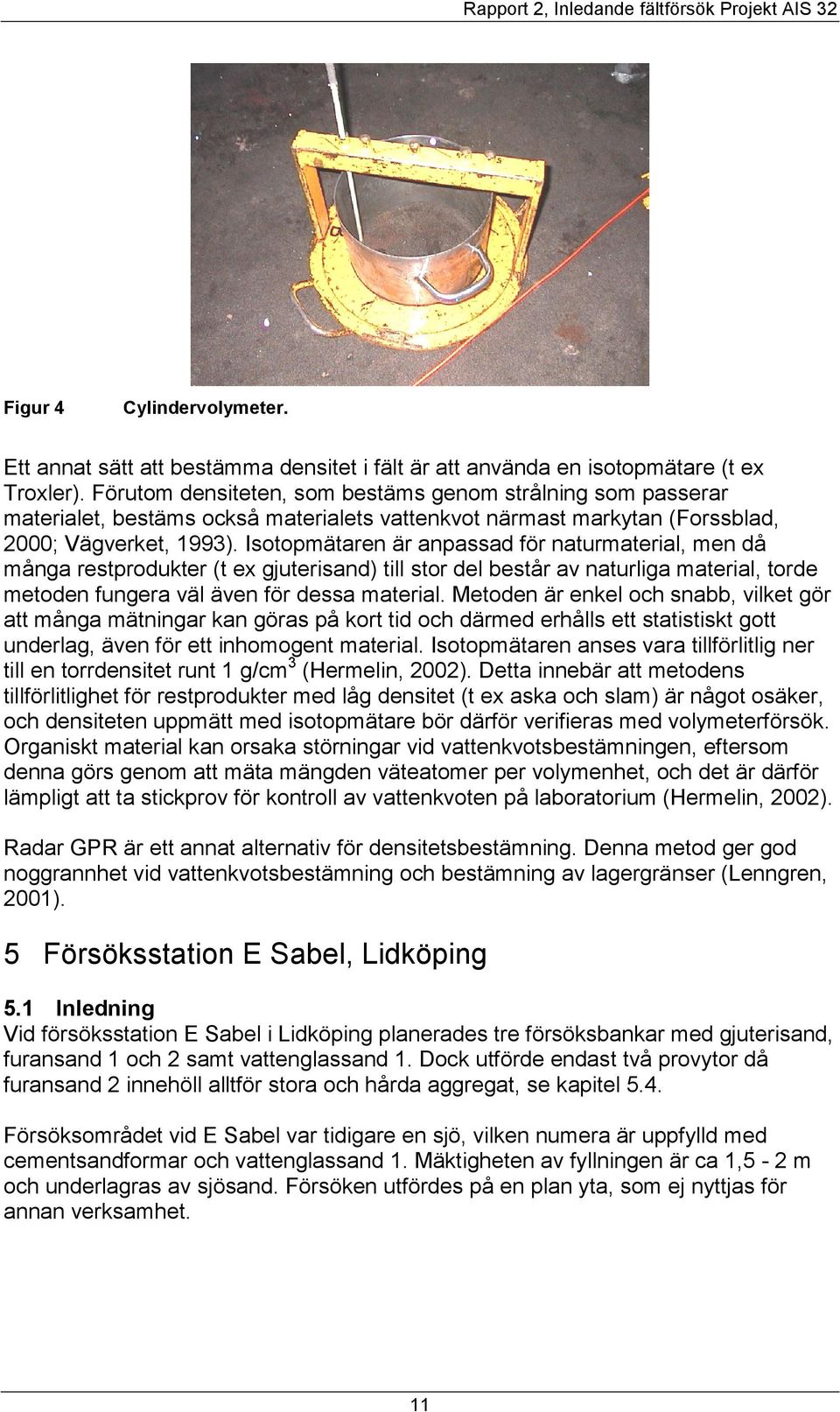 Isotopmätaren är anpassad för naturmaterial, men då många restprodukter (t ex gjuterisand) till stor del består av naturliga material, torde metoden fungera väl även för dessa material.