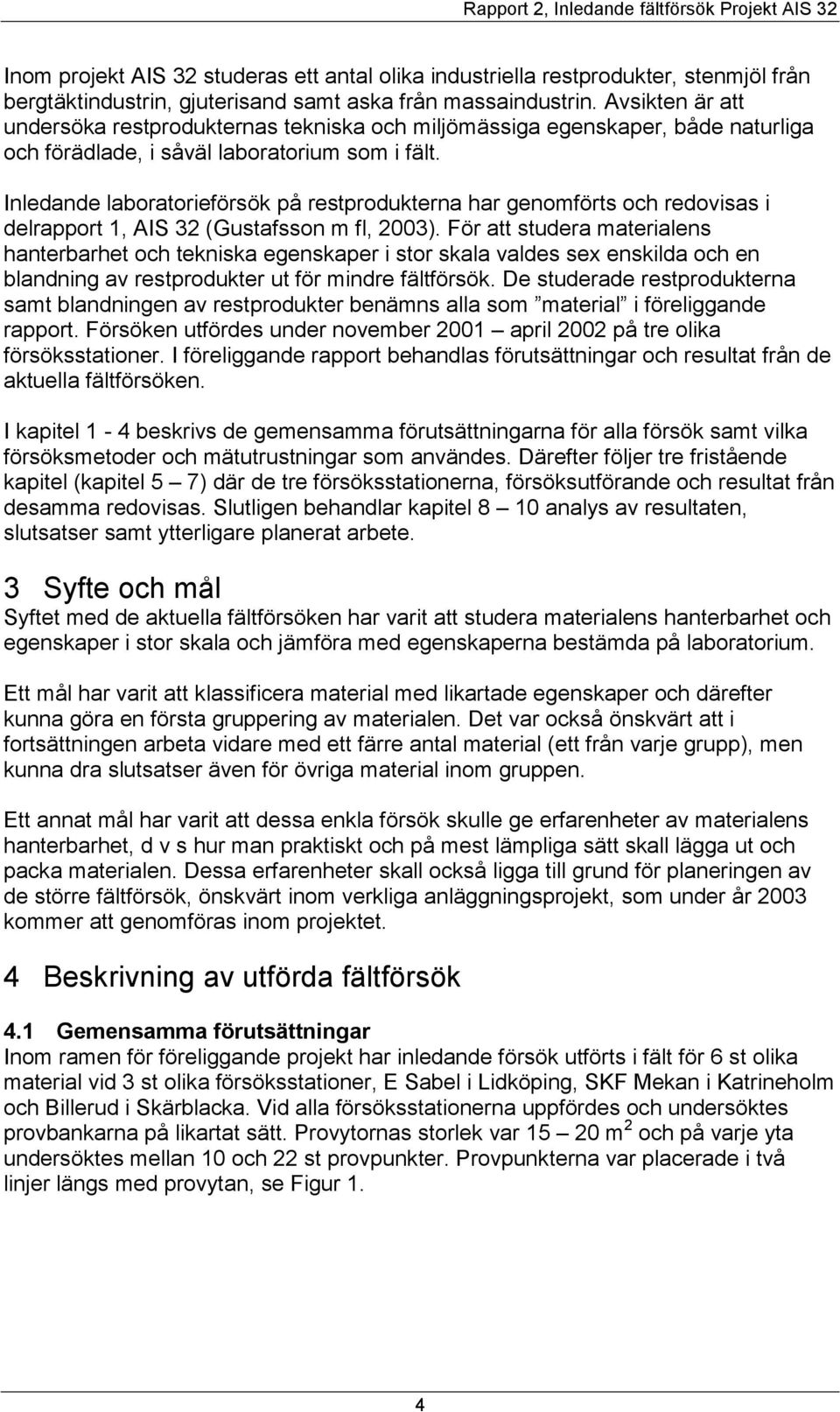 Inledande laboratorieförsök på restprodukterna har genomförts och redovisas i delrapport 1, AIS 32 (Gustafsson m fl, 2003).