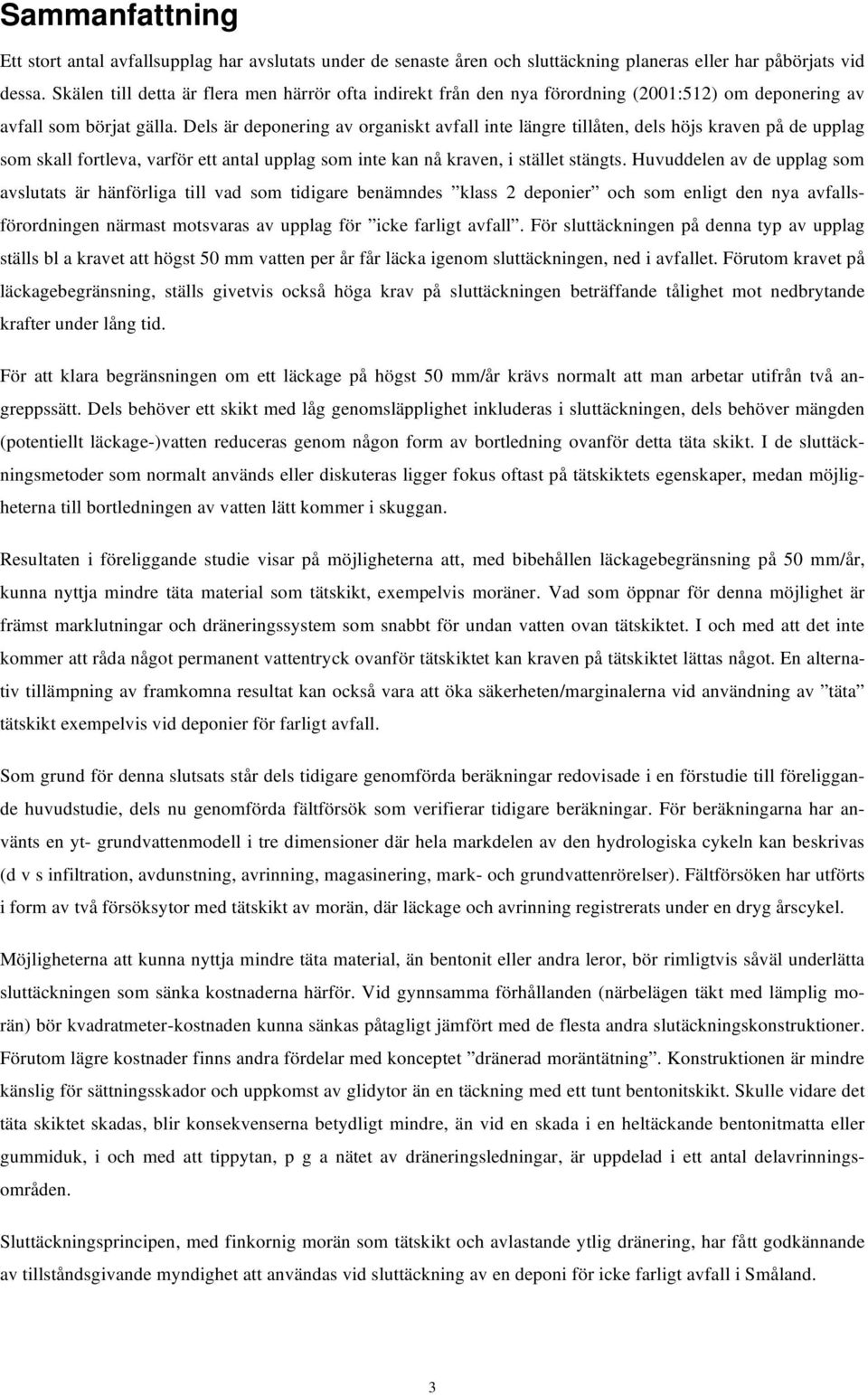 Dels är deponering av organiskt avfall inte längre tillåten, dels höjs kraven på de upplag som skall fortleva, varför ett antal upplag som inte kan nå kraven, i stället stängts.