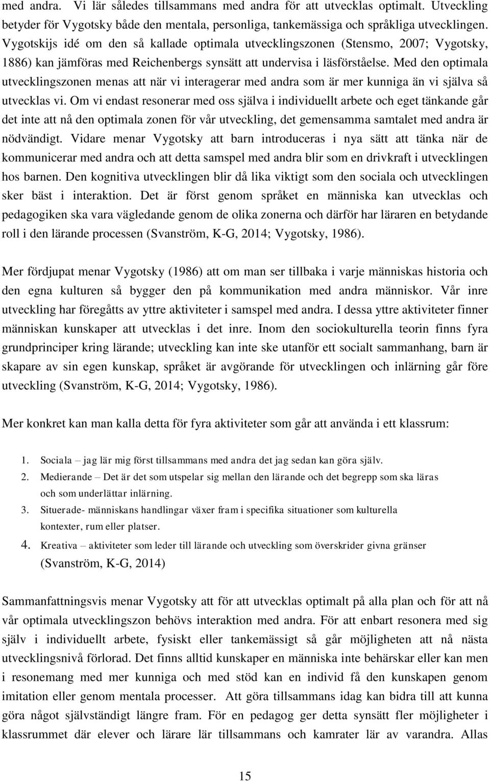Med den optimala utvecklingszonen menas att när vi interagerar med andra som är mer kunniga än vi själva så utvecklas vi.