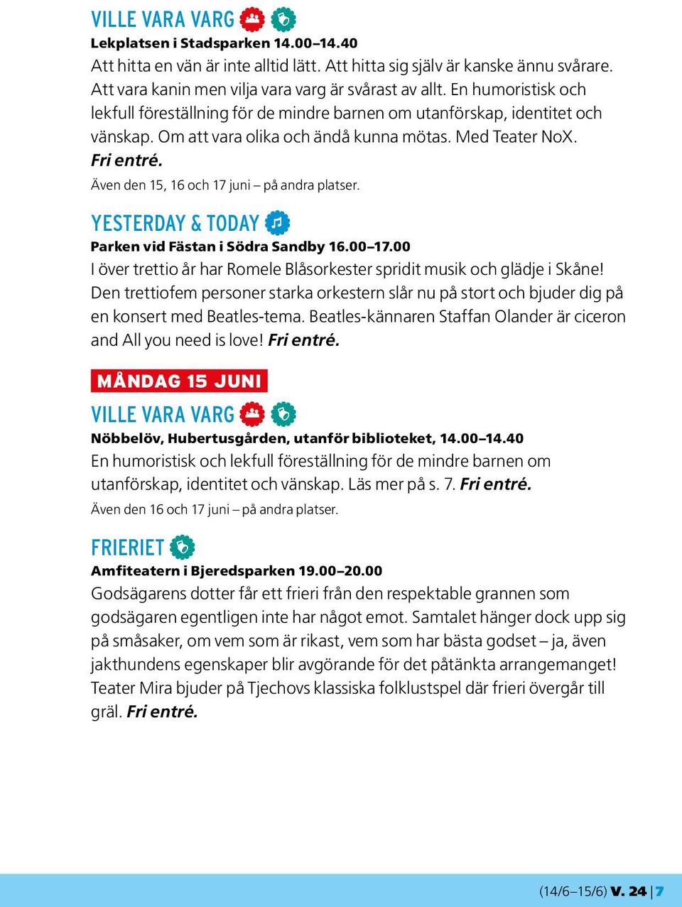 Även den 15, 16 och 17 juni på andra platser. YESTERDAY & TODAY M Parken vid Fästan i Södra Sandby 16.00 17.00 I över trettio år har Romele Blåsorkester spridit musik och glädje i Skåne!