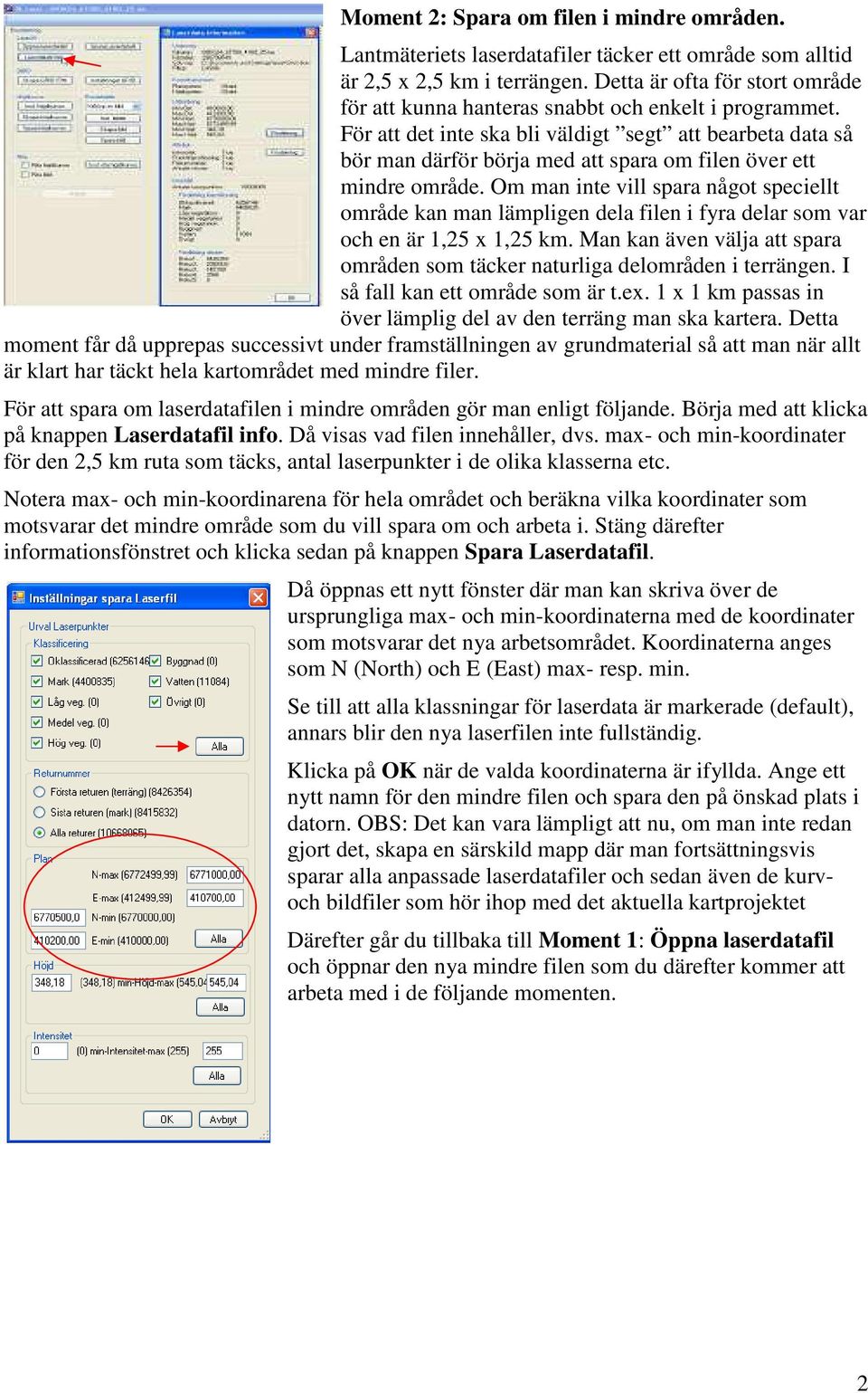 För att det inte ska bli väldigt segt att bearbeta data så bör man därför börja med att spara om filen över ett mindre område.