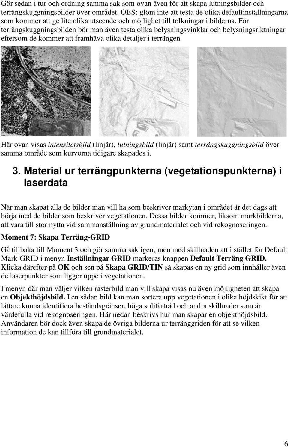 För terrängskuggningsbilden bör man även testa olika belysningsvinklar och belysningsriktningar eftersom de kommer att framhäva olika detaljer i terrängen Här ovan visas intensitetsbild (linjär),