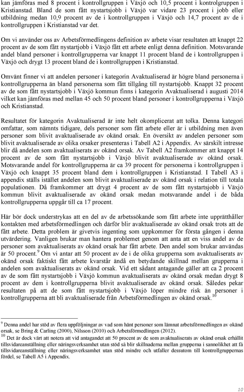 Om vi använder oss av Arbetsförmedlingens definition av arbete visar resultaten att knappt 22 procent av de som fått nystartjobb i fått ett arbete enligt denna definition.