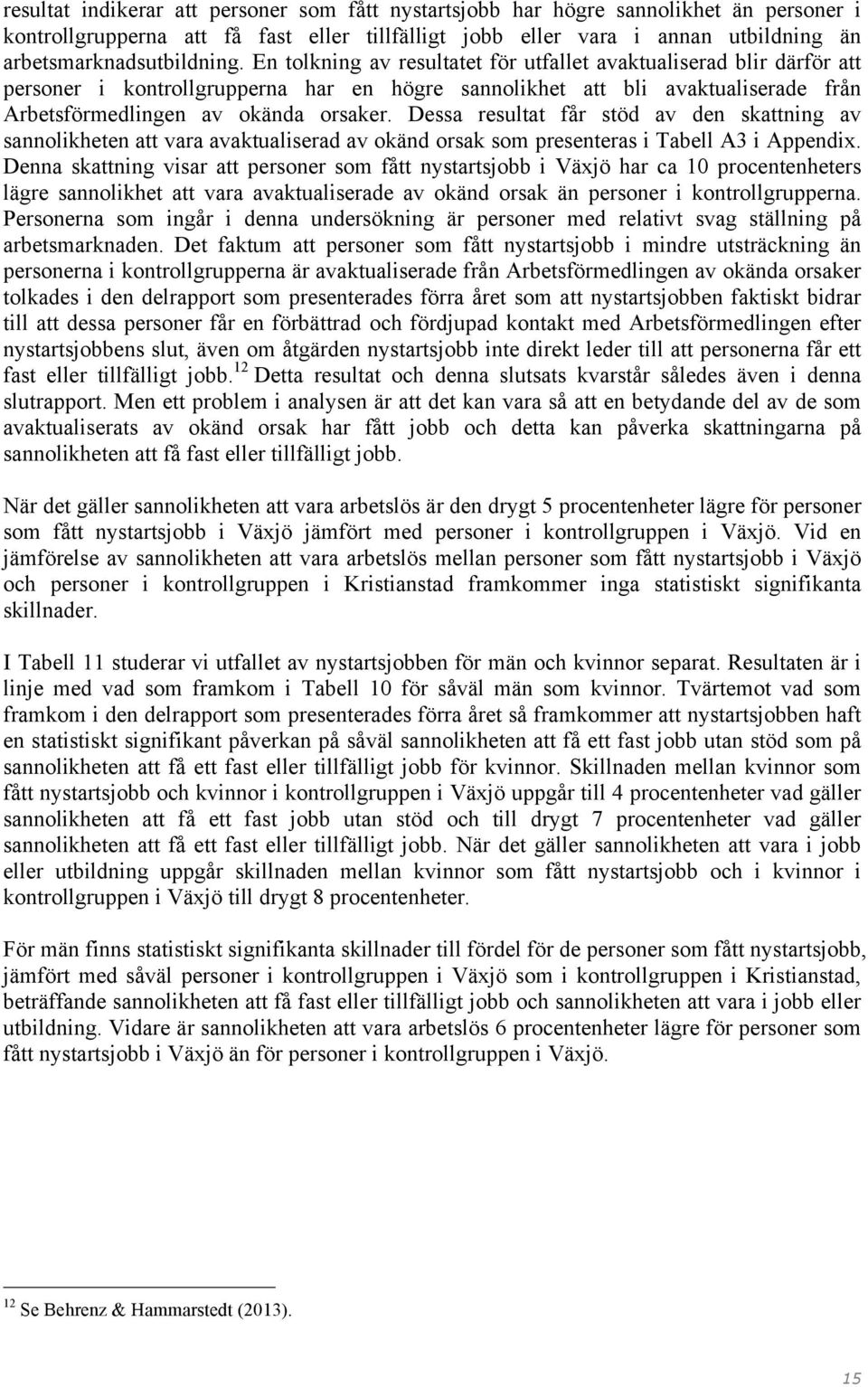 En tolkning av resultatet för utfallet avaktualiserad blir därför att personer i kontrollgrupperna har en högre sannolikhet att bli avaktualiserade från Arbetsförmedlingen av okända orsaker.