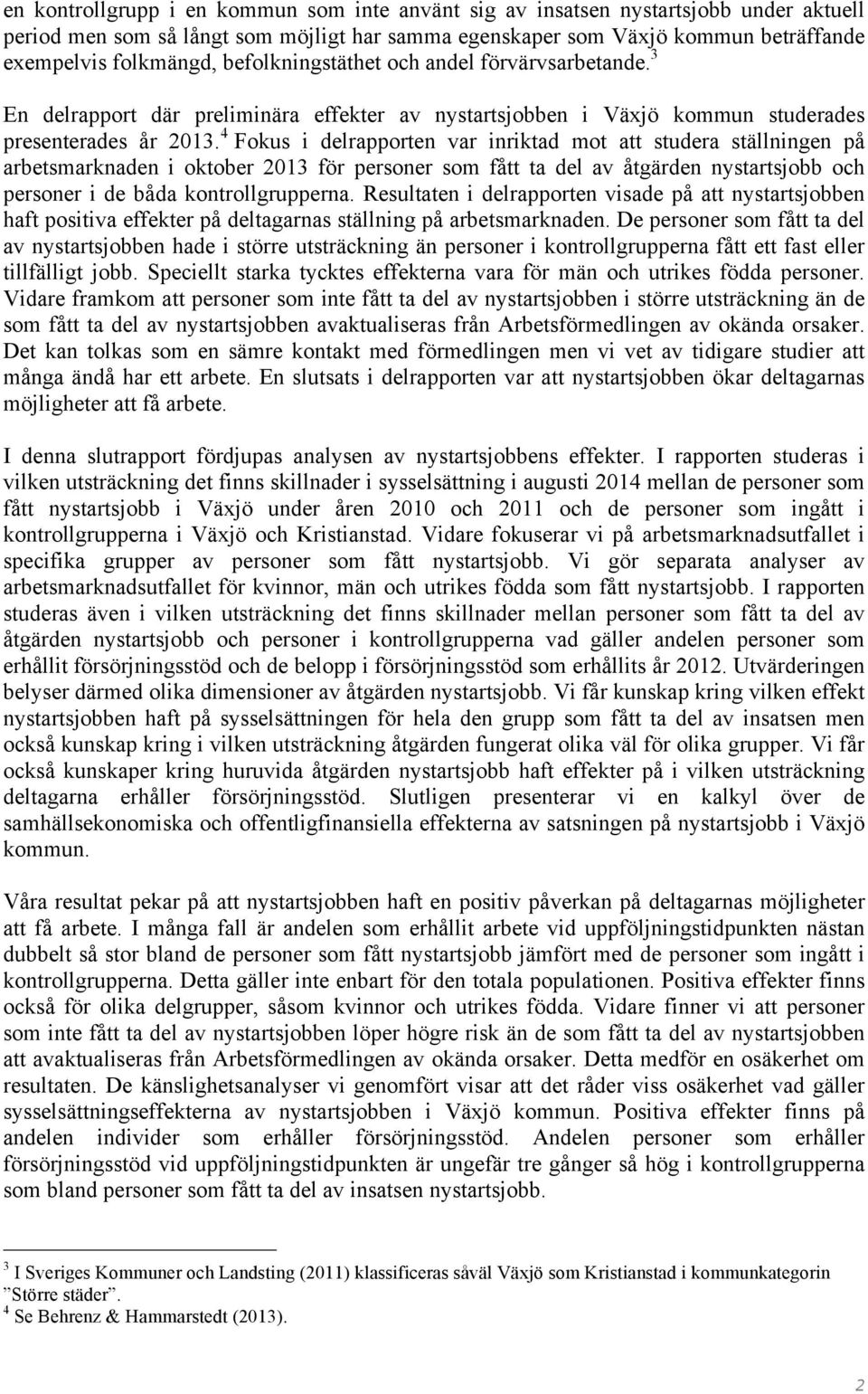 4 Fokus i delrapporten var inriktad mot att studera ställningen på arbetsmarknaden i oktober 2013 för personer som fått ta del av åtgärden nystartsjobb och personer i de båda kontrollgrupperna.