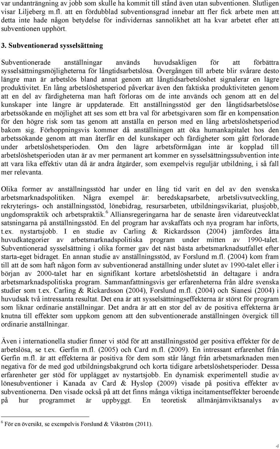 Subventionerad sysselsättning Subventionerade anställningar används huvudsakligen för att förbättra sysselsättningsmöjligheterna för långtidsarbetslösa.
