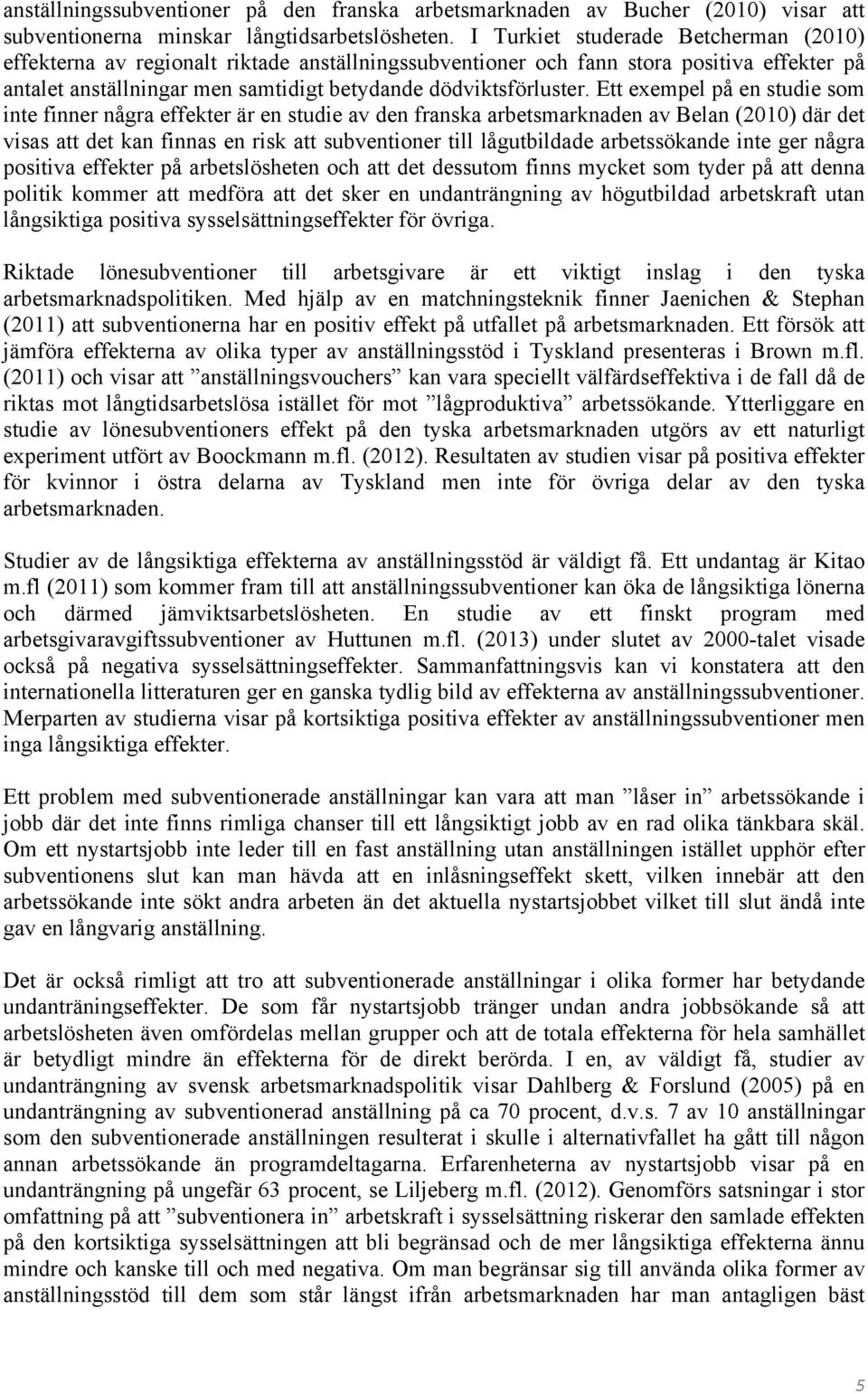 Ett exempel på en studie som inte finner några effekter är en studie av den franska arbetsmarknaden av Belan (2010) där det visas att det kan finnas en risk att subventioner till lågutbildade