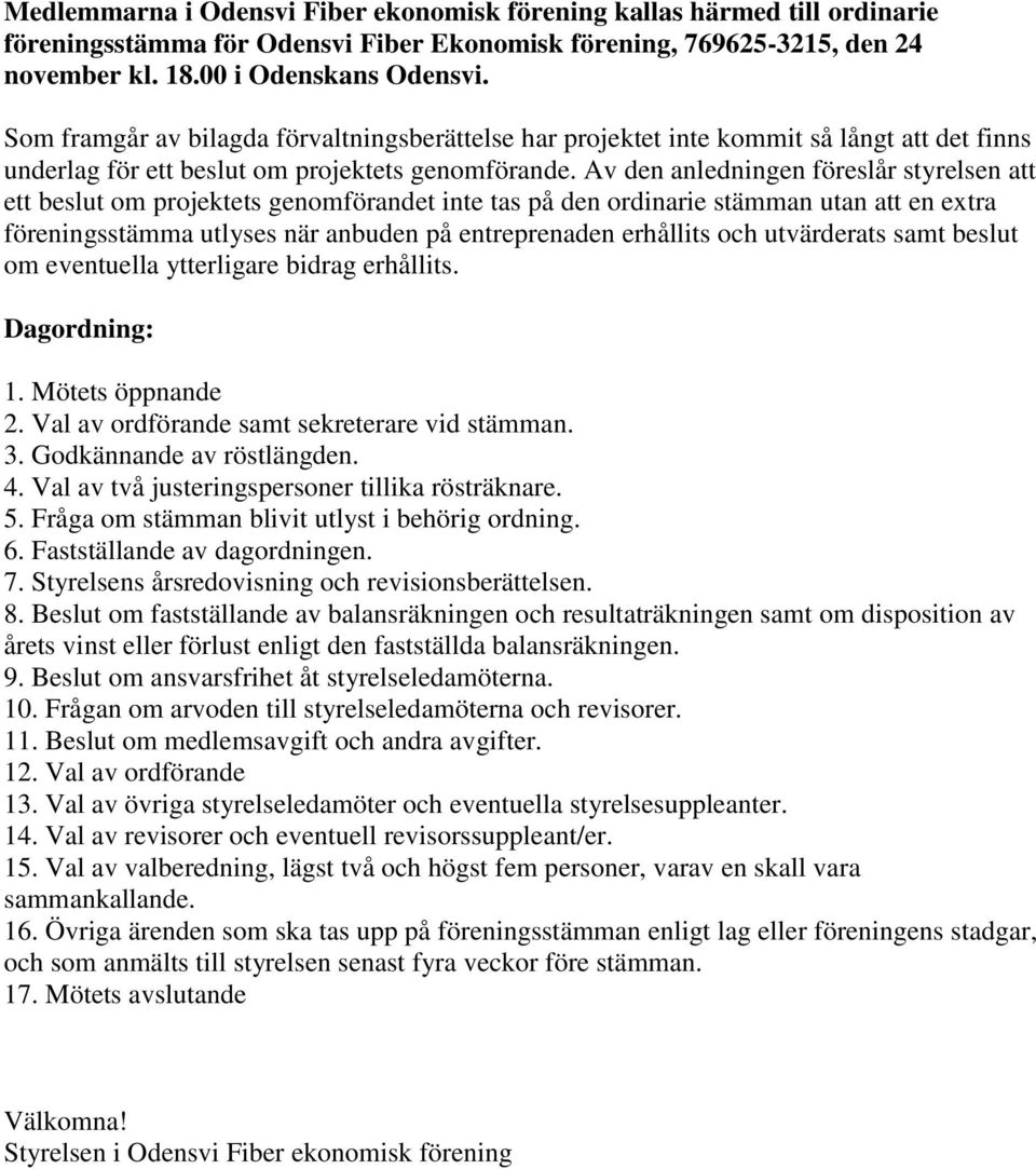 Av den anledningen föreslår styrelsen att ett beslut om projektets genomförandet inte tas på den ordinarie stämman utan att en extra föreningsstämma utlyses när anbuden på entreprenaden erhållits och