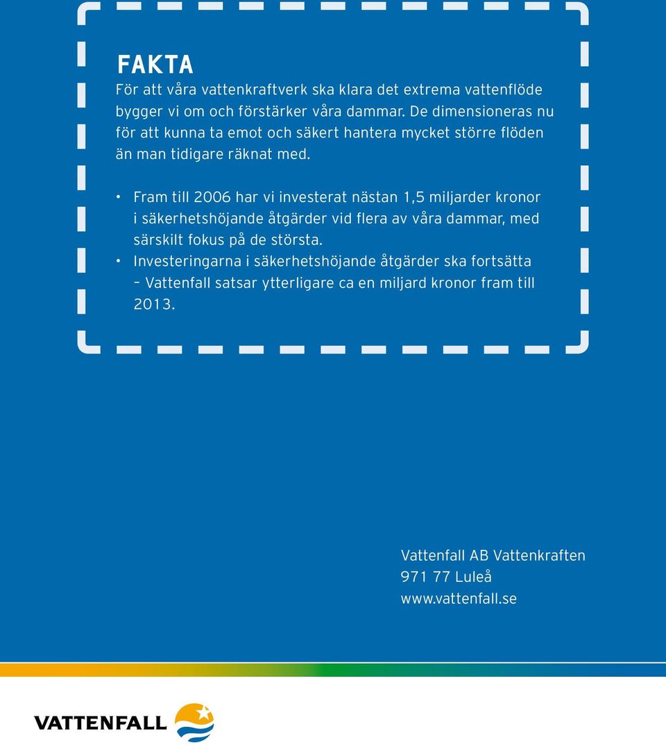 Fram till 2006 har vi investerat nästan 1,5 miljarder kronor i säkerhetshöjande åtgärder vid flera av våra dammar, med särskilt fokus på de