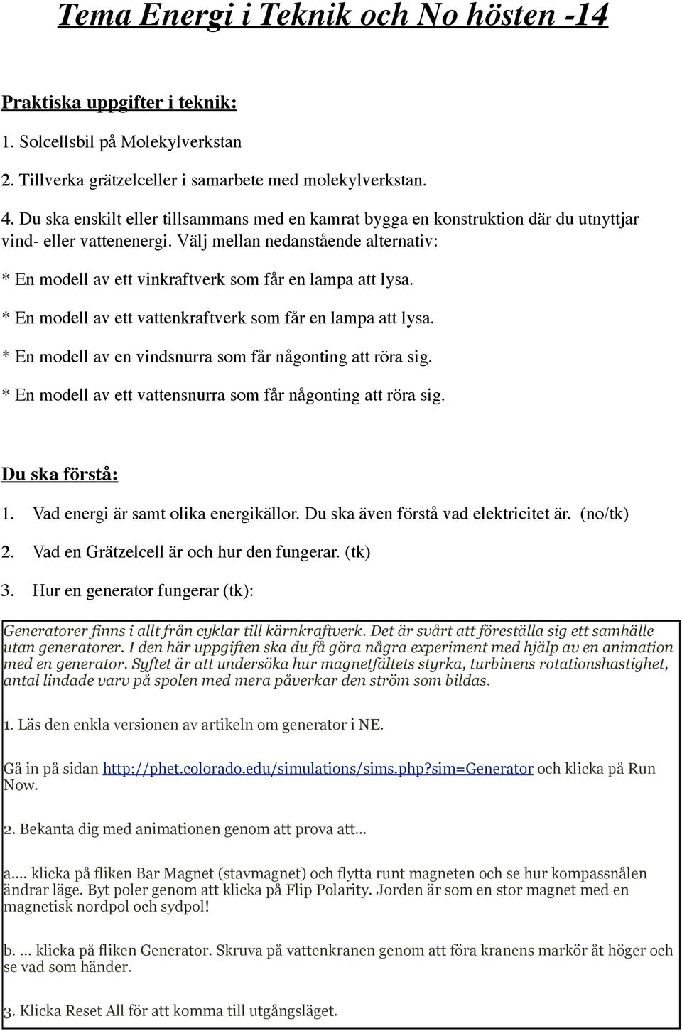 Välj mellan nedanstående alternativ: * En modell av ett vinkraftverk som får en lampa att lysa. * En modell av ett vattenkraftverk som får en lampa att lysa.