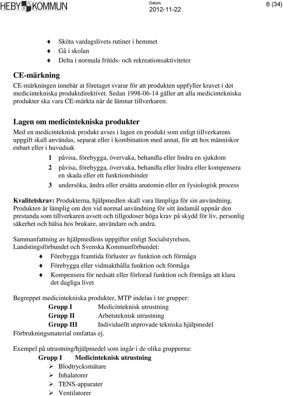 Lagen om medicintekniska produkter Med en medicinteknisk produkt avses i lagen en produkt som enligt tillverkarens uppgift skall användas, separat eller i kombination med annat, för att hos människor