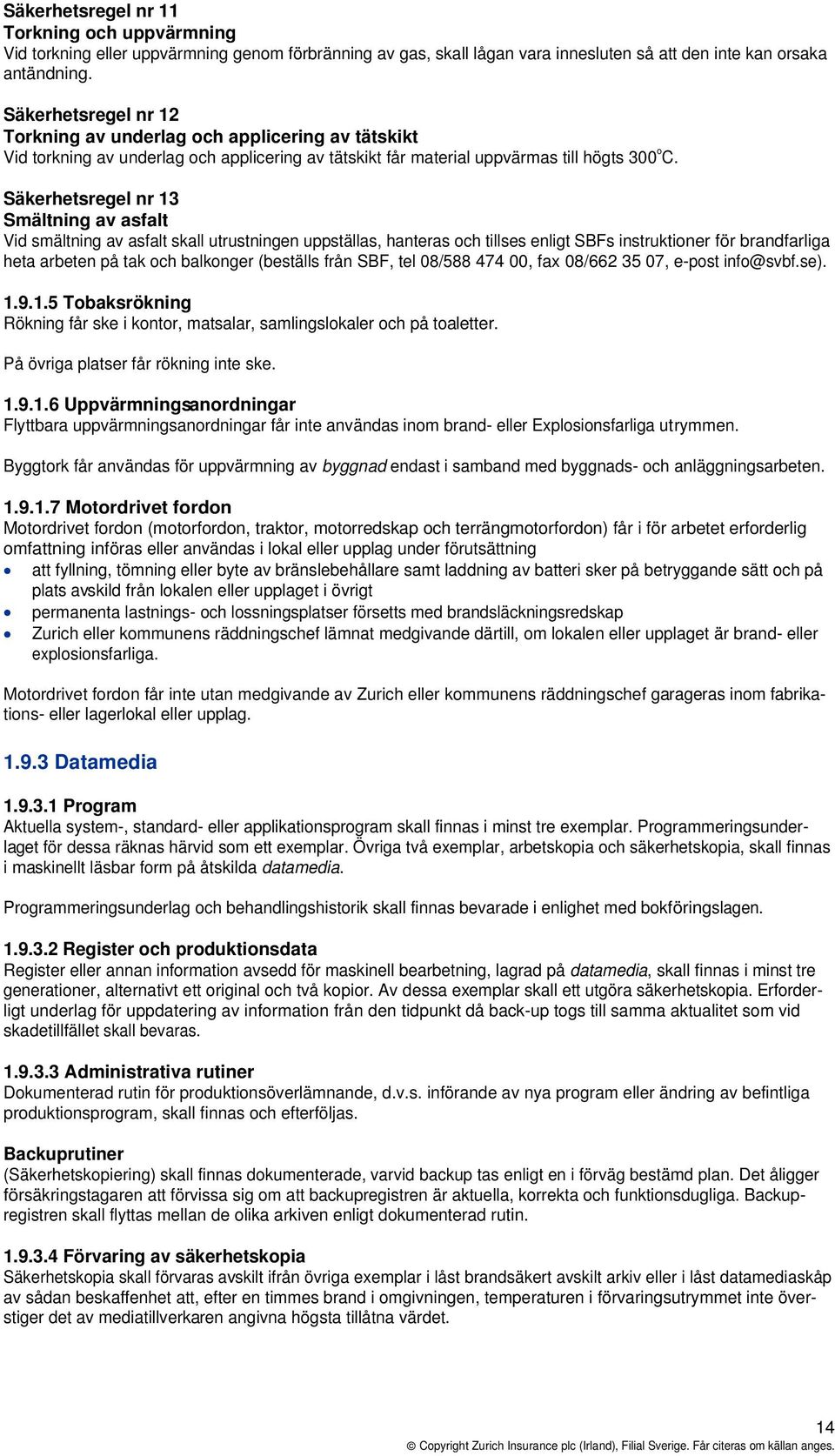 Säkerhetsregel nr 13 Smältning av asfalt Vid smältning av asfalt skall utrustningen uppställas, hanteras och tillses enligt SBFs instruktioner för brandfarliga heta arbeten på tak och balkonger