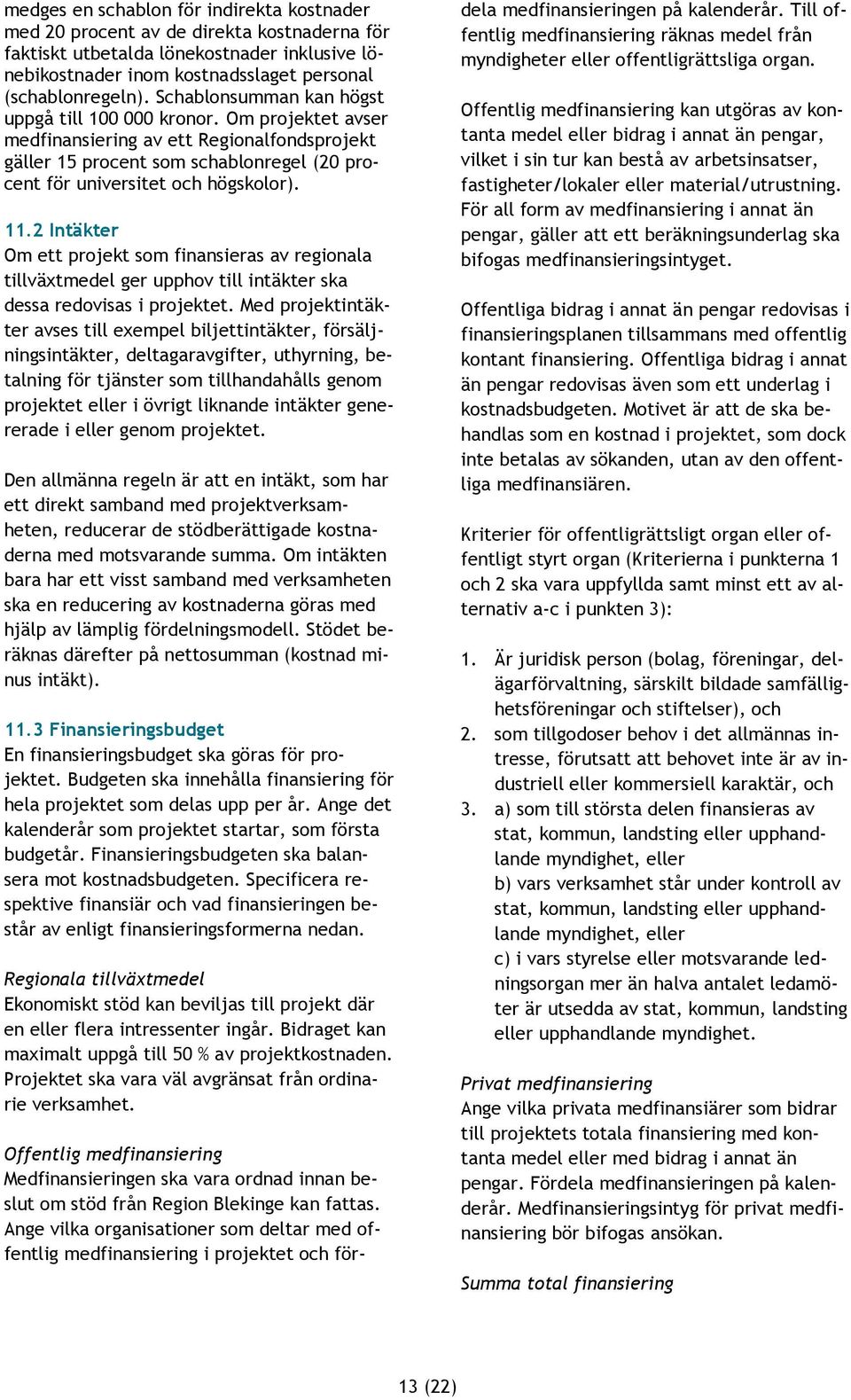 2 Intäkter Om ett projekt som finansieras av regionala tillväxtmedel ger upphov till intäkter ska dessa redovisas i projektet.