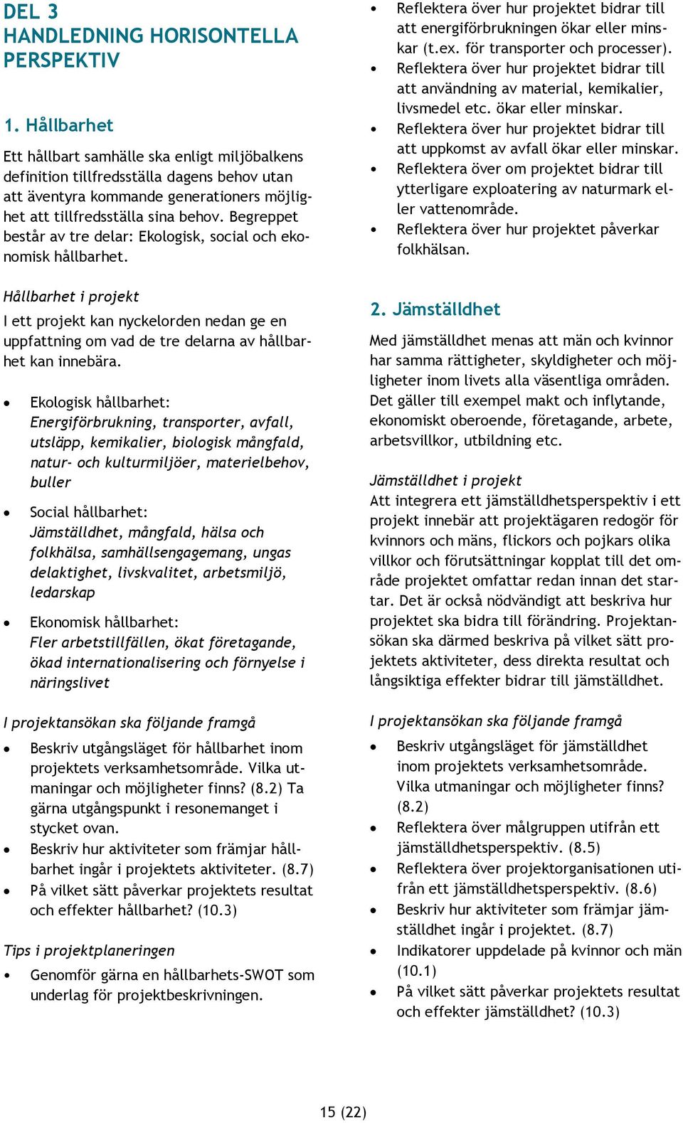 Begreppet består av tre delar: Ekologisk, social och ekonomisk hållbarhet. Hållbarhet i projekt I ett projekt kan nyckelorden nedan ge en uppfattning om vad de tre delarna av hållbarhet kan innebära.