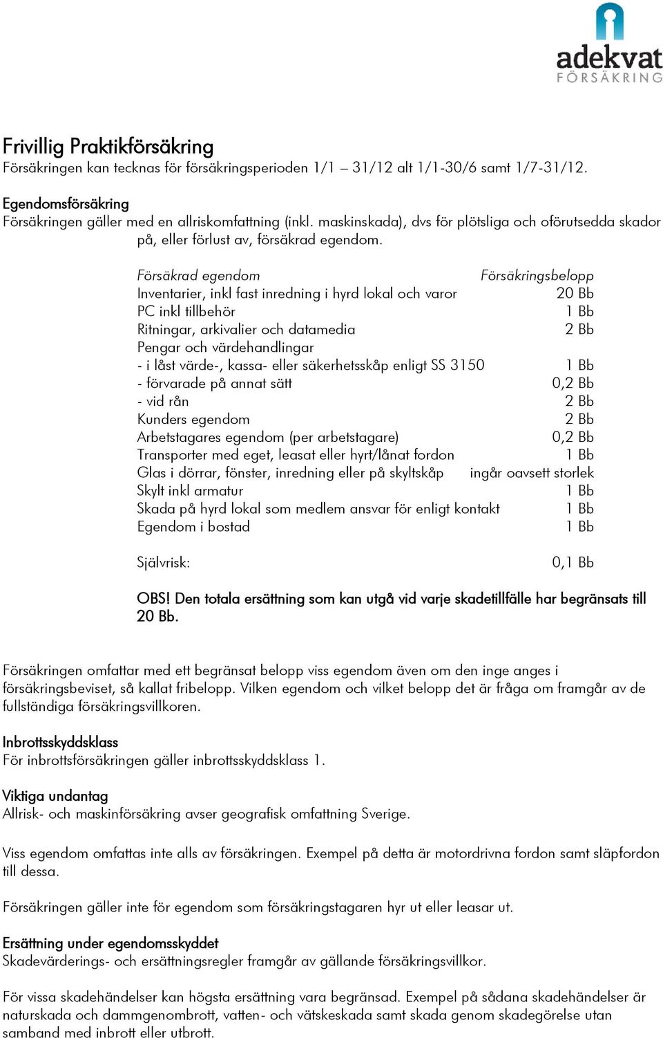 Försäkrad egendom Försäkringsbelopp Inventarier, inkl fast inredning i hyrd lokal och varor 20 Bb PC inkl tillbehör Ritningar, arkivalier och datamedia 2 Bb Pengar och värdehandlingar - i låst