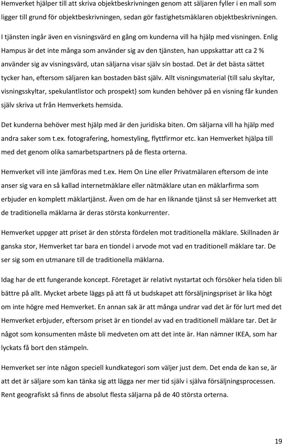 Enlig Hampus är det inte många som använder sig av den tjänsten, han uppskattar att ca 2 % använder sig av visningsvärd, utan säljarna visar själv sin bostad.
