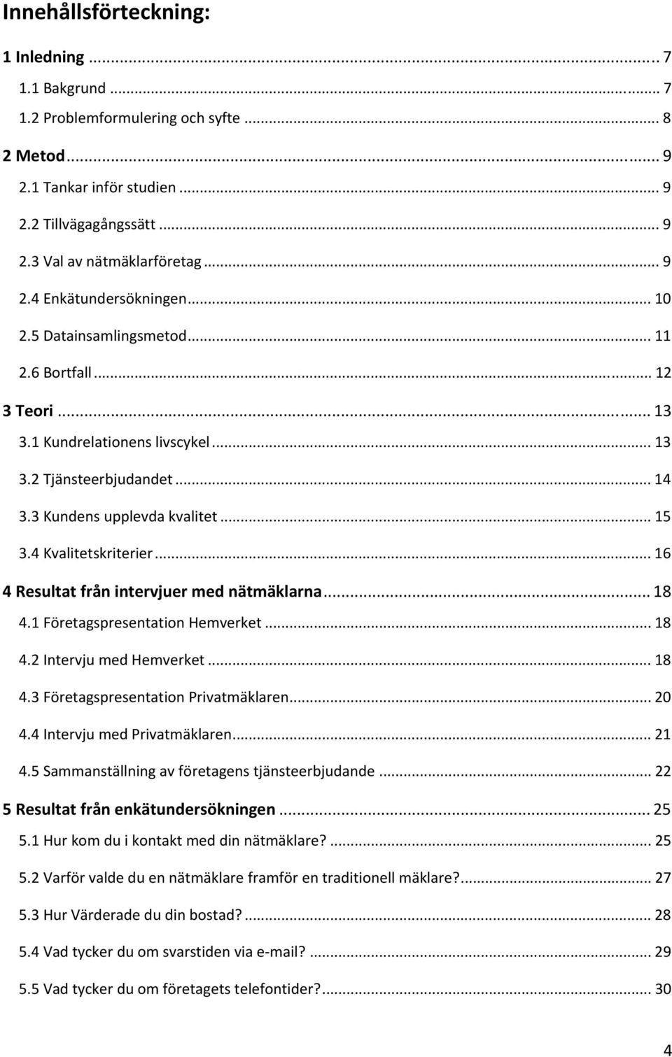 .. 16 4 Resultat från intervjuer med nätmäklarna... 18 4.1 Företagspresentation Hemverket... 18 4.2 Intervju med Hemverket... 18 4.3 Företagspresentation Privatmäklaren... 20 4.