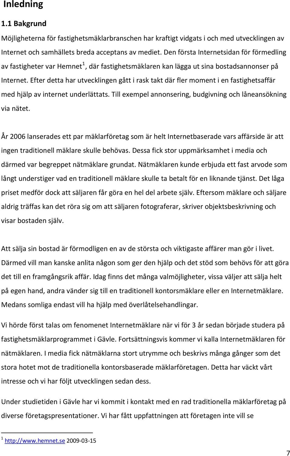 Efter detta har utvecklingen gått i rask takt där fler moment i en fastighetsaffär med hjälp av internet underlättats. Till exempel annonsering, budgivning och låneansökning via nätet.