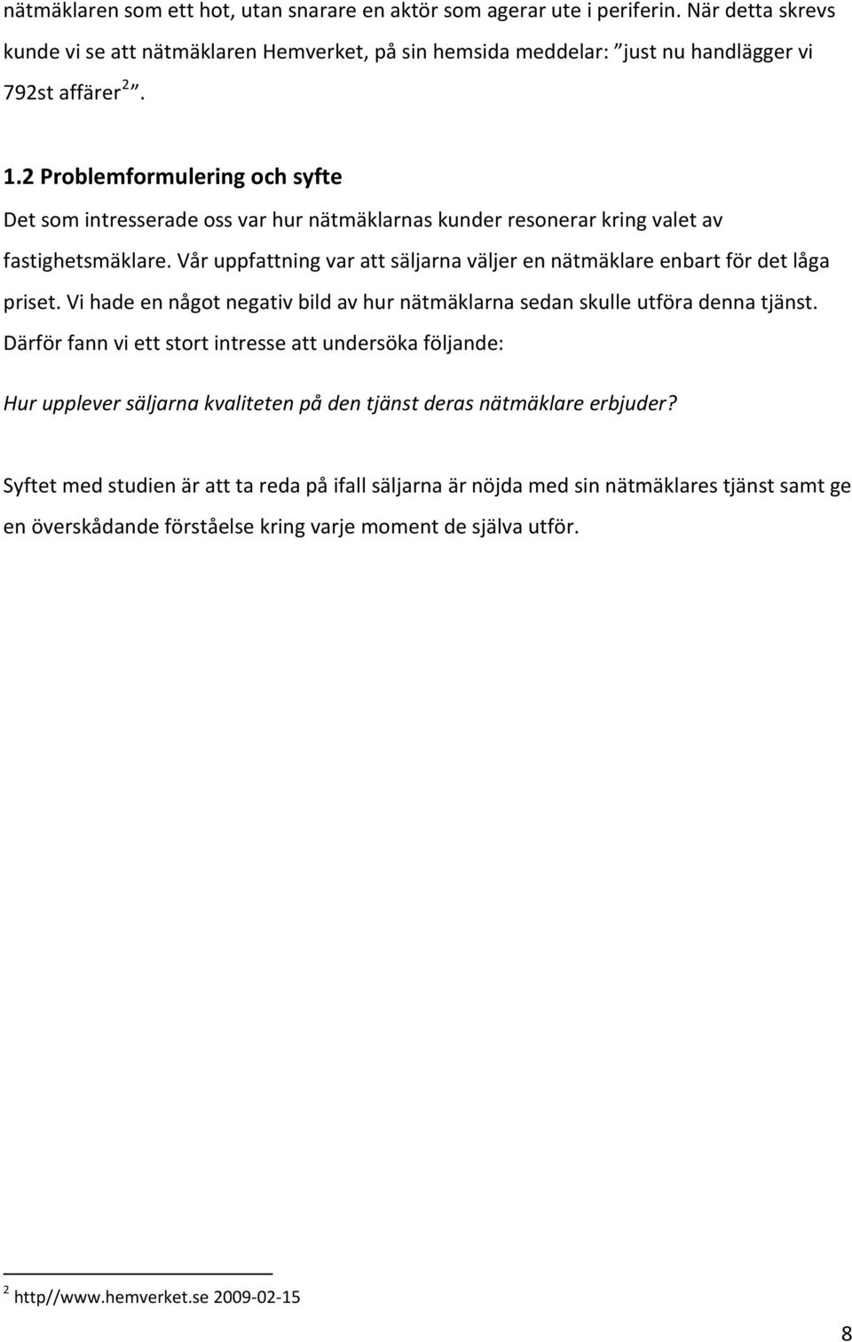 Vår uppfattning var att säljarna väljer en nätmäklare enbart för det låga priset. Vi hade en något negativ bild av hur nätmäklarna sedan skulle utföra denna tjänst.