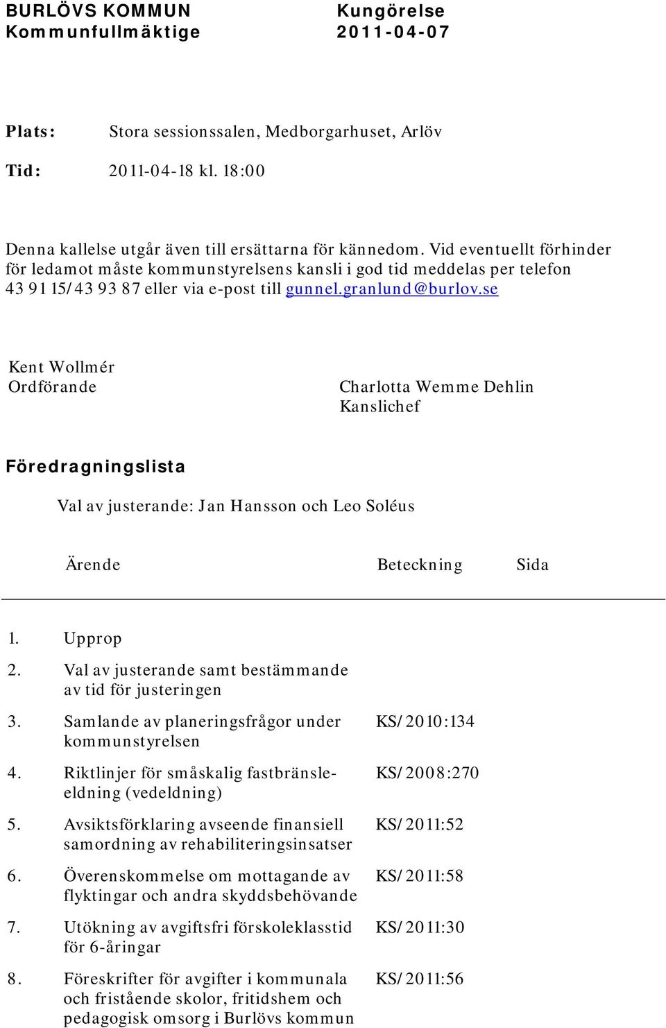 se Kent Wollmér Ordförande Charlotta Wemme Dehlin Kanslichef Föredragningslista Val av justerande: Jan Hansson och Leo Soléus Ärende Beteckning Sida 1. Upprop 2.