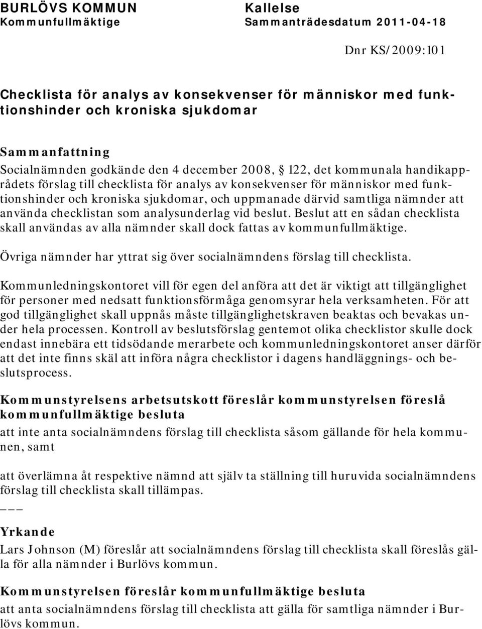 Beslut att en sådan checklista skall användas av alla nämnder skall dock fattas av kommunfullmäktige. Övriga nämnder har yttrat sig över socialnämndens förslag till checklista.