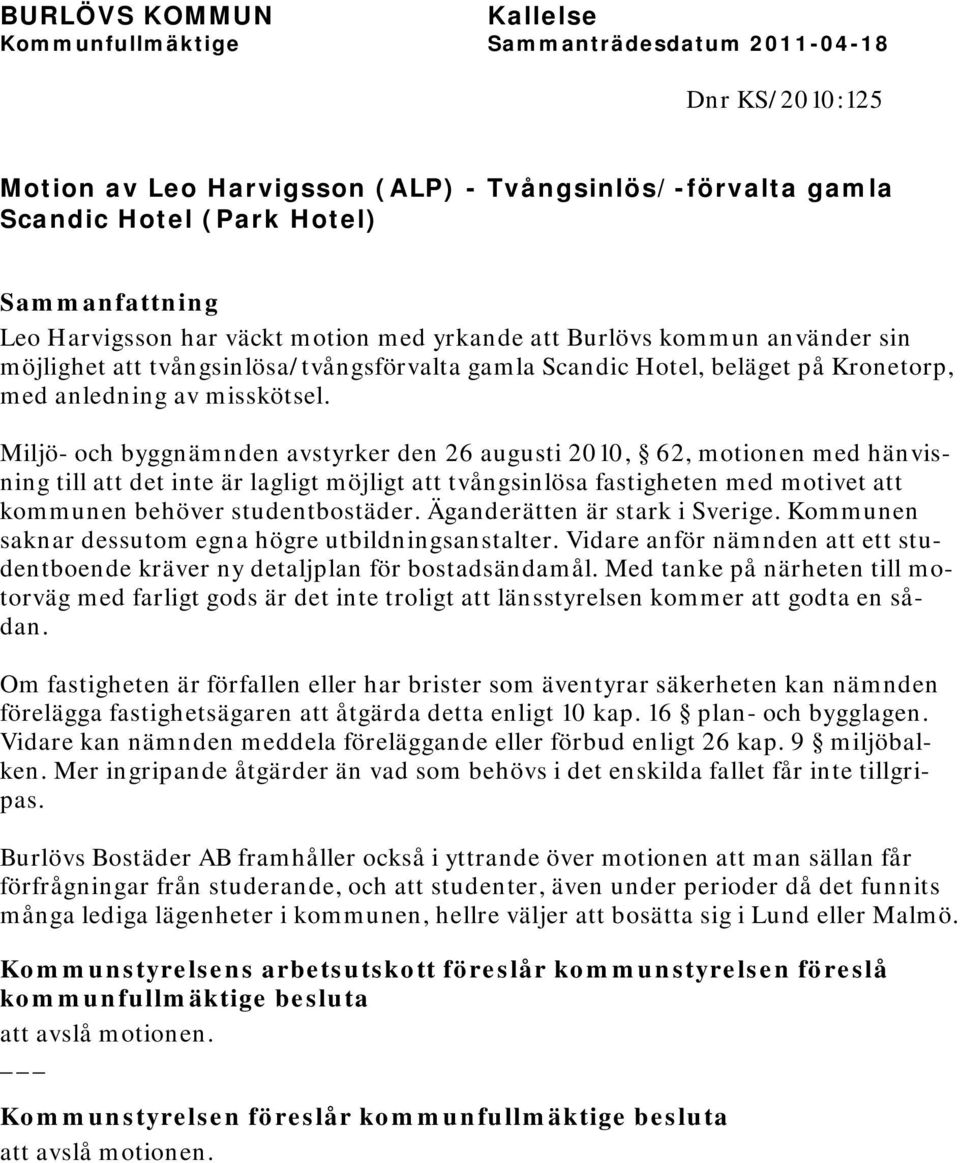 Miljö- och byggnämnden avstyrker den 26 augusti 2010, 62, motionen med hänvisning till att det inte är lagligt möjligt att tvångsinlösa fastigheten med motivet att kommunen behöver studentbostäder.