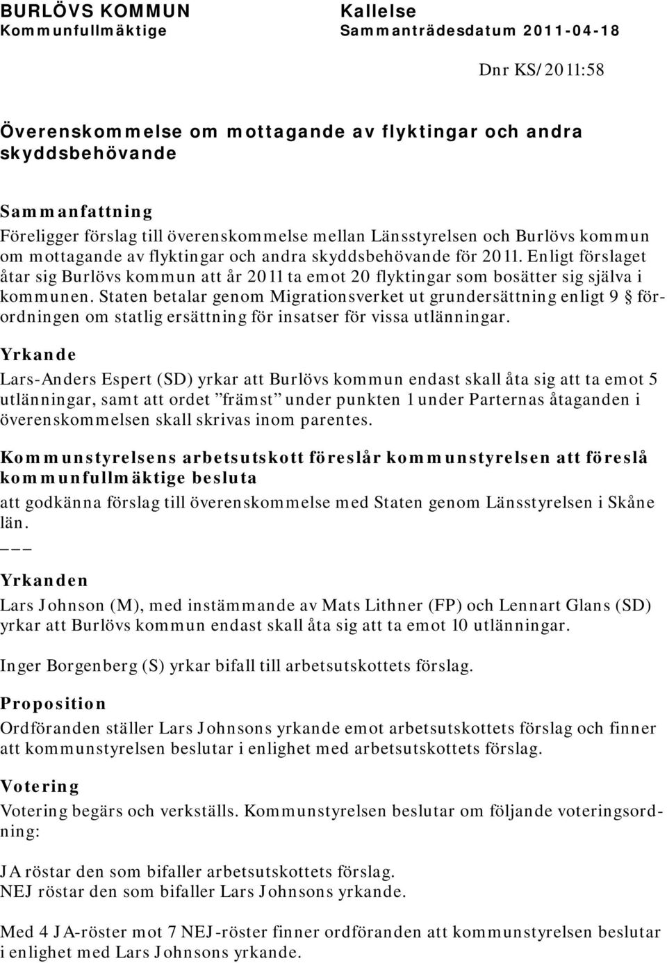 Staten betalar genom Migrationsverket ut grundersättning enligt 9 förordningen om statlig ersättning för insatser för vissa utlänningar.