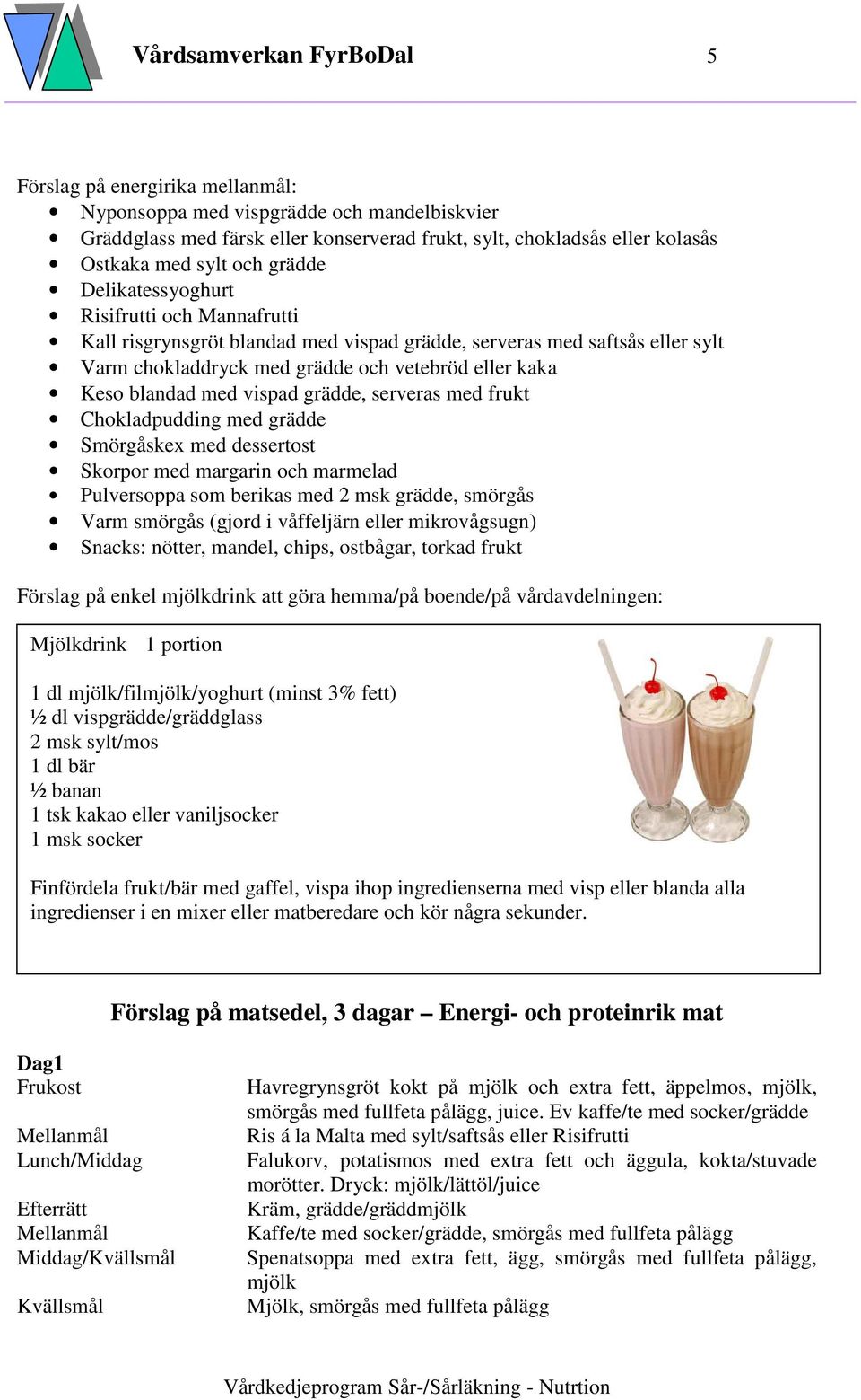 med vispad grädde, serveras med frukt Chokladpudding med grädde Smörgåskex med dessertost Skorpor med margarin och marmelad Pulversoppa som berikas med 2 msk grädde, smörgås Varm smörgås (gjord i