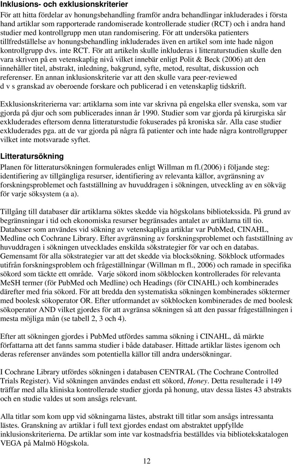 För att undersöka patienters tillfredställelse av honungsbehandling inkluderades även en artikel som inte hade någon kontrollgrupp dvs. inte RCT.