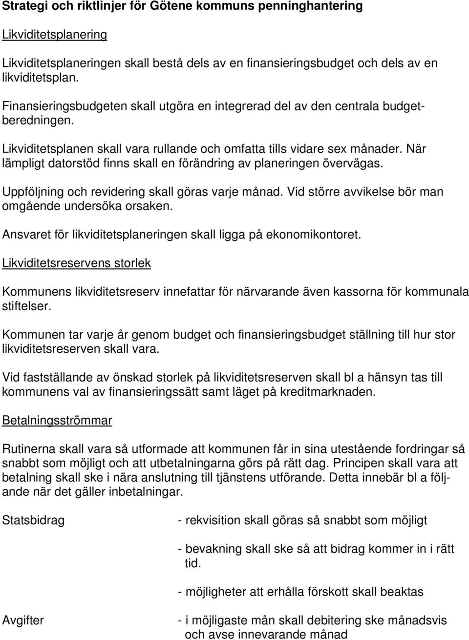 När lämpligt datorstöd finns skall en förändring av planeringen övervägas. Uppföljning och revidering skall göras varje månad. Vid större avvikelse bör man omgående undersöka orsaken.