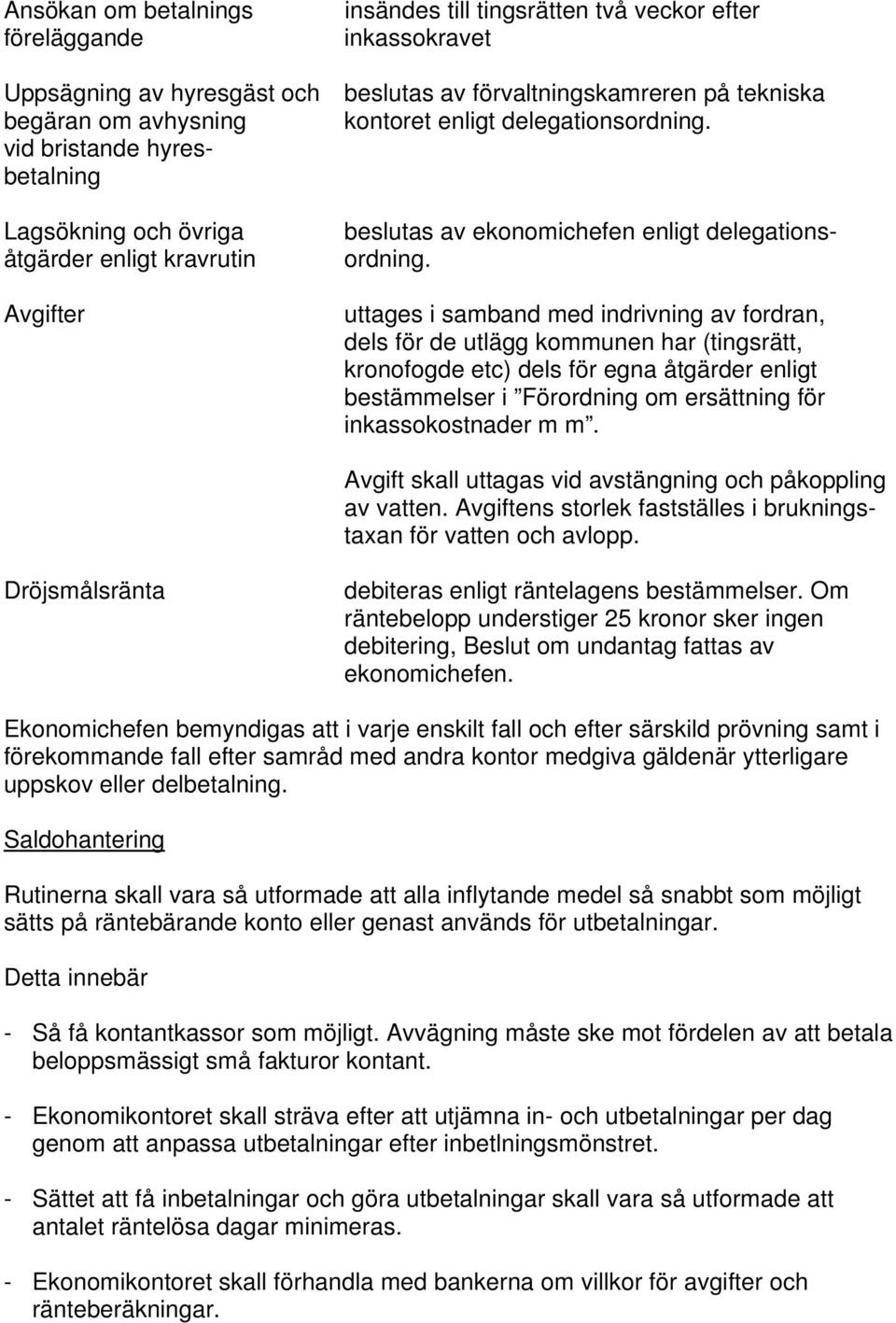 uttages i samband med indrivning av fordran, dels för de utlägg kommunen har (tingsrätt, kronofogde etc) dels för egna åtgärder enligt bestämmelser i Förordning om ersättning för inkassokostnader m m.