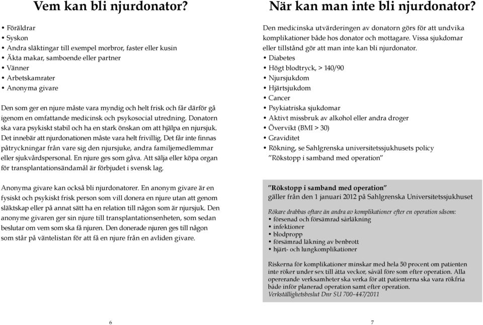 frisk och får därför gå igenom en omfattande medicinsk och psykosocial utredning. Donatorn ska vara psykiskt stabil och ha en stark önskan om att hjälpa en njursjuk.