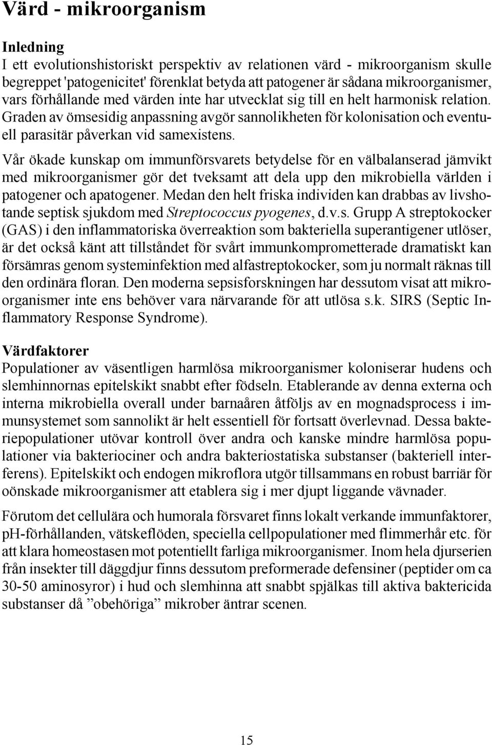 Vår ökade kunskap om immunförsvarets betydelse för en välbalanserad jämvikt med mikroorganismer gör det tveksamt att dela upp den mikrobiella världen i patogener och apatogener.