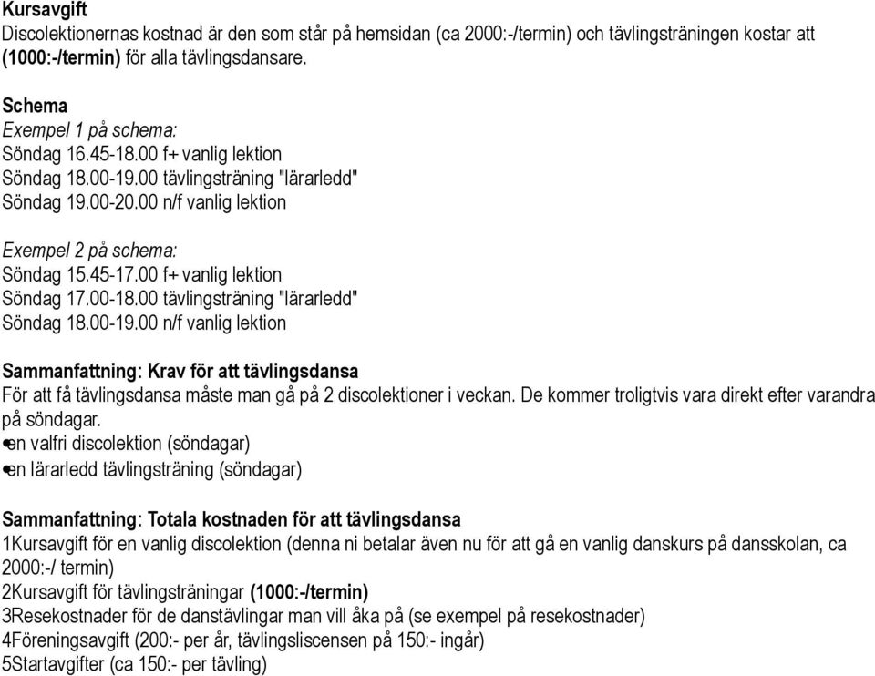 00 tävlingsträning "lärarledd" Söndag 18.00-19.00 n/f vanlig lektion Sammanfattning: Krav för att tävlingsdansa För att få tävlingsdansa måste man gå på 2 discolektioner i veckan.