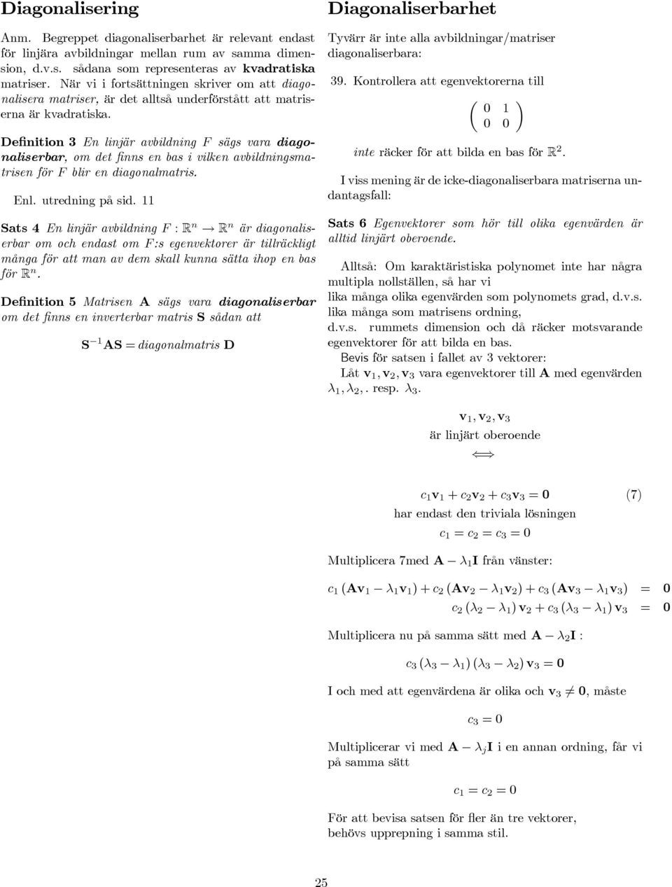 Definition 3 En linjär avbildning F sägs vara diagonaliserbar, om det finns en bas i vilken avbildningsmatrisen för F blir en diagonalmatris. Enl. utredning på sid.