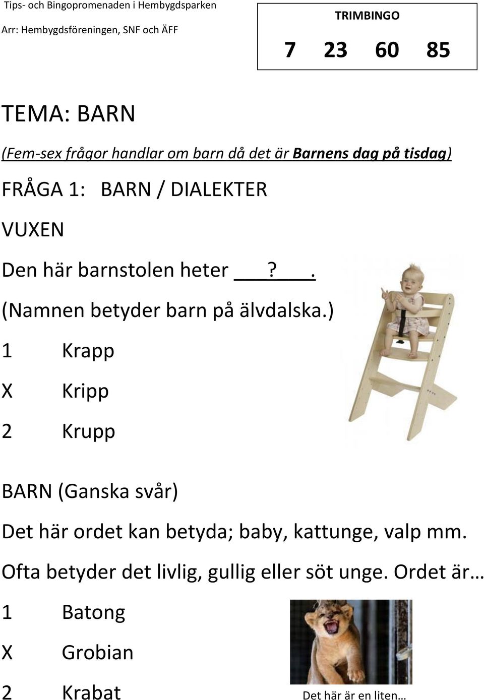 ) 1 Krapp Kripp 2 Krupp BARN (Ganska svår) Det här ordet kan betyda; baby, kattunge, valp mm.