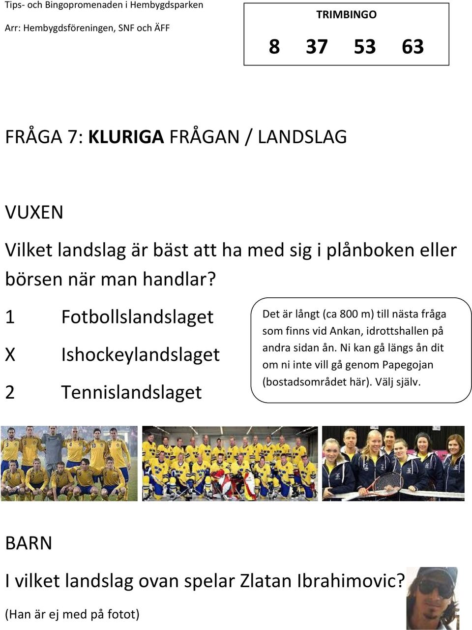 1 Fotbollslandslaget Ishockeylandslaget 2 Tennislandslaget Det är långt (ca 800 m) till nästa fråga som finns vid