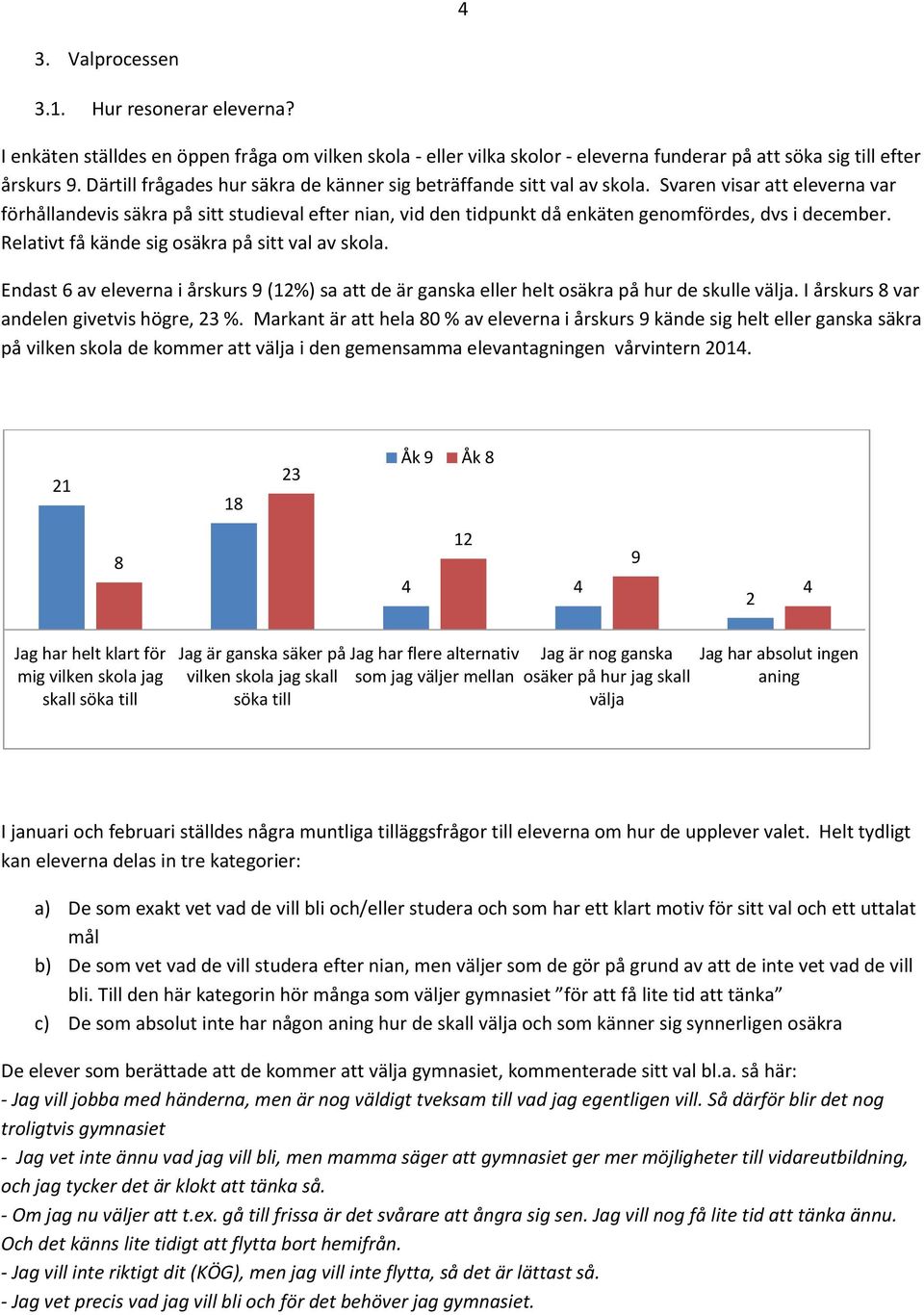 Svaren visar att eleverna var förhållandevis säkra på sitt studieval efter nian, vid den tidpunkt då enkäten genomfördes, dvs i december. Relativt få kände sig osäkra på sitt val av skola.