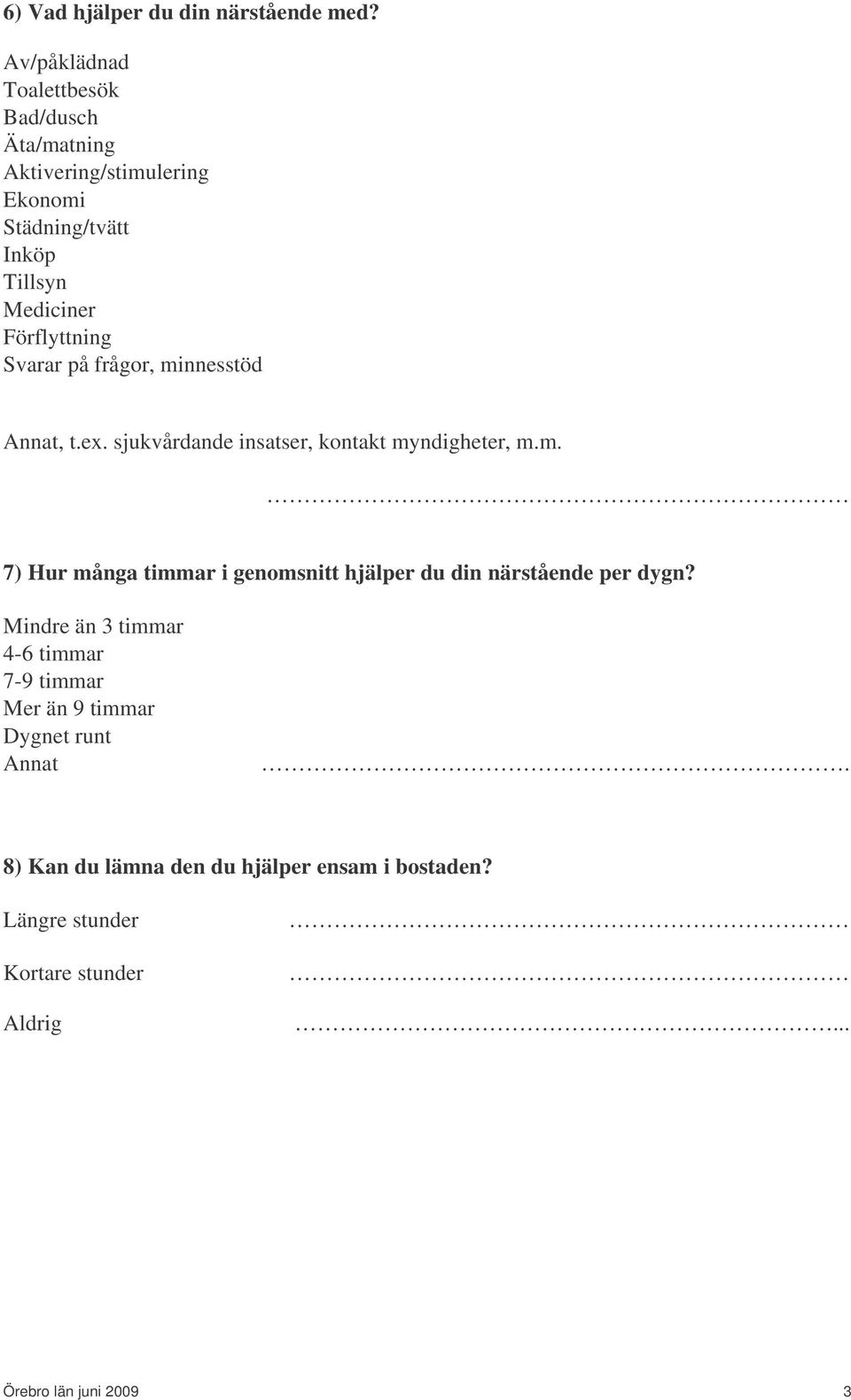 Förflyttning Svarar på frågor, minnesstöd Annat, t.ex. sjukvårdande insatser, kontakt myndigheter, m.m. 7) Hur många timmar i genomsnitt hjälper du din närstående per dygn?