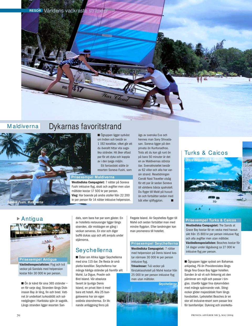 Ett fantastiskt ställe är resorten Soneva Fushi, som Prisexempel Maldiverna Westindiska Compagniet: 7 nätter på Soneva Fushi inklusive flyg, skatt och avgifter men utan måltider kostar 17 500 kr per