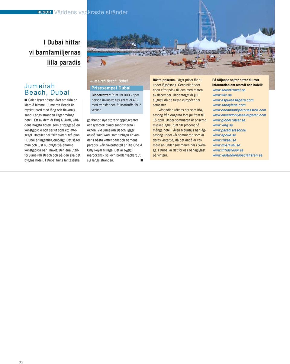 Ett av dem är Burj Al Arab, världens högsta hotell, som är byggt på en konstgjord ö och ser ut som ett jättesegel. Hotellet har 202 sviter i två plan. I Dubai är ingenting omöjligt.