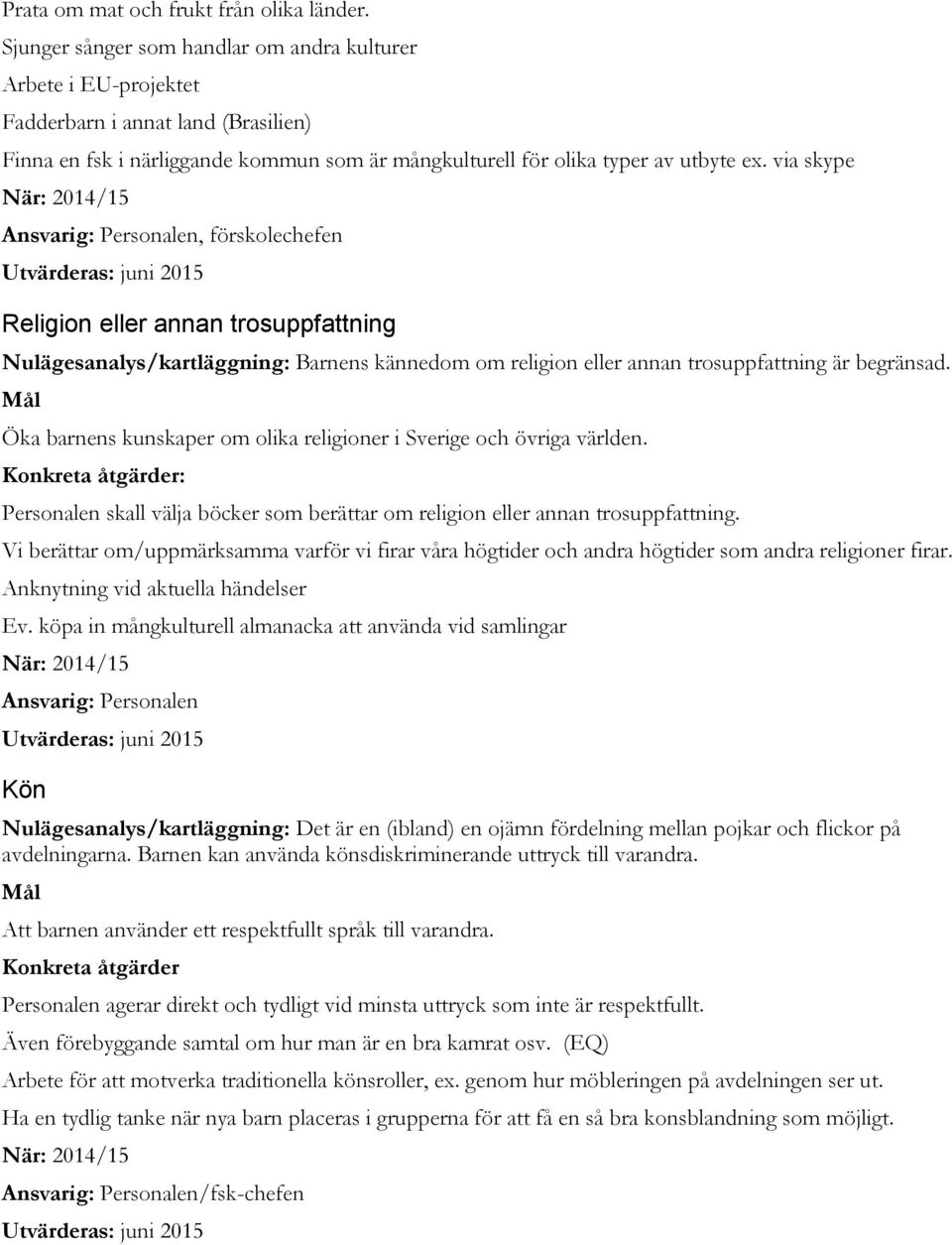 via skype Ansvarig: Personalen, förskolechefen Religion eller annan trosuppfattning Nulägesanalys/kartläggning: Barnens kännedom om religion eller annan trosuppfattning är begränsad.