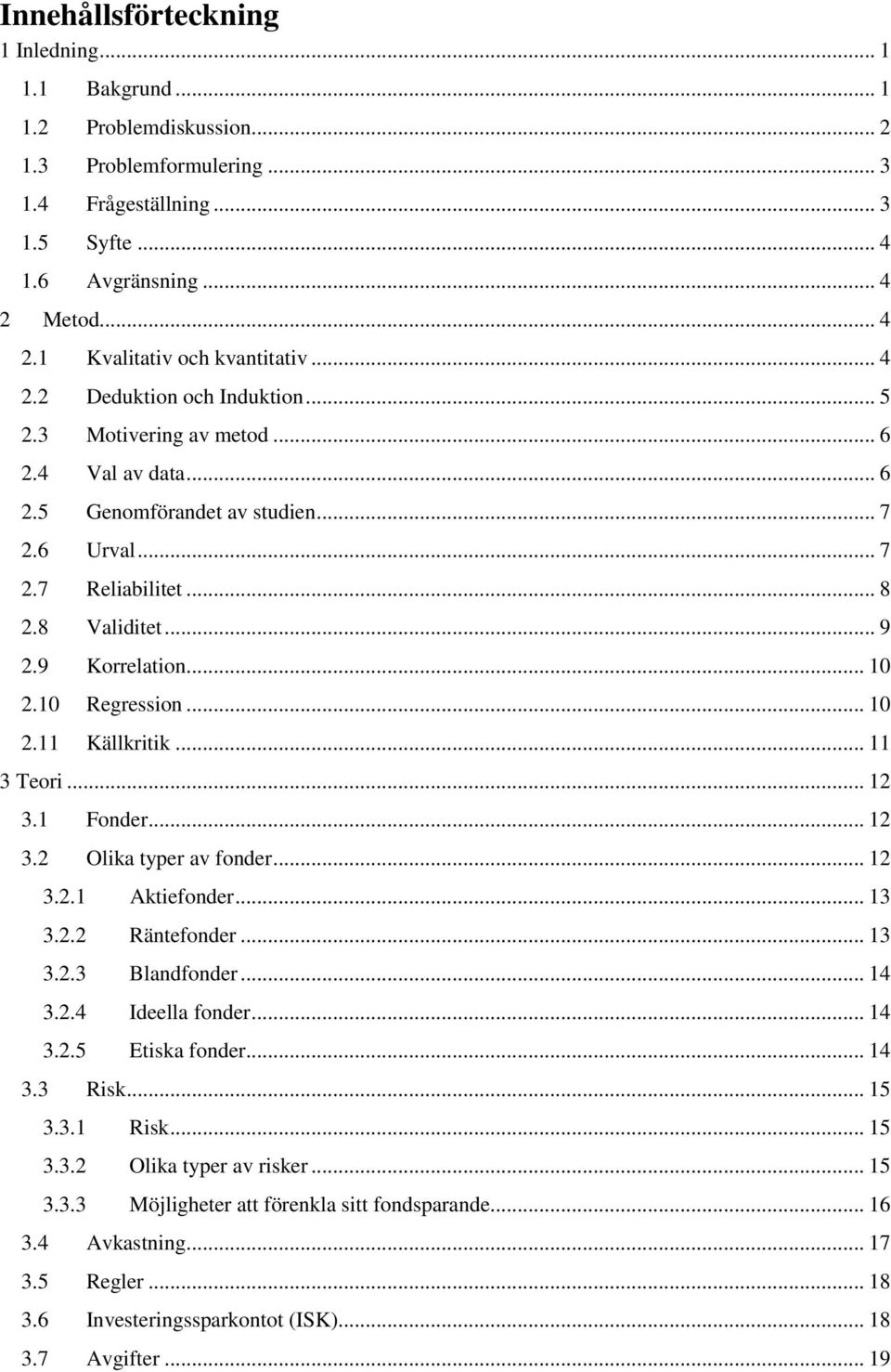 .. 8 2.8 Validitet... 9 2.9 Korrelation... 10 2.10 Regression... 10 2.11 Källkritik... 11 3 Teori... 12 3.1 Fonder... 12 3.2 Olika typer av fonder... 12 3.2.1 Aktiefonder... 13 3.2.2 Räntefonder.